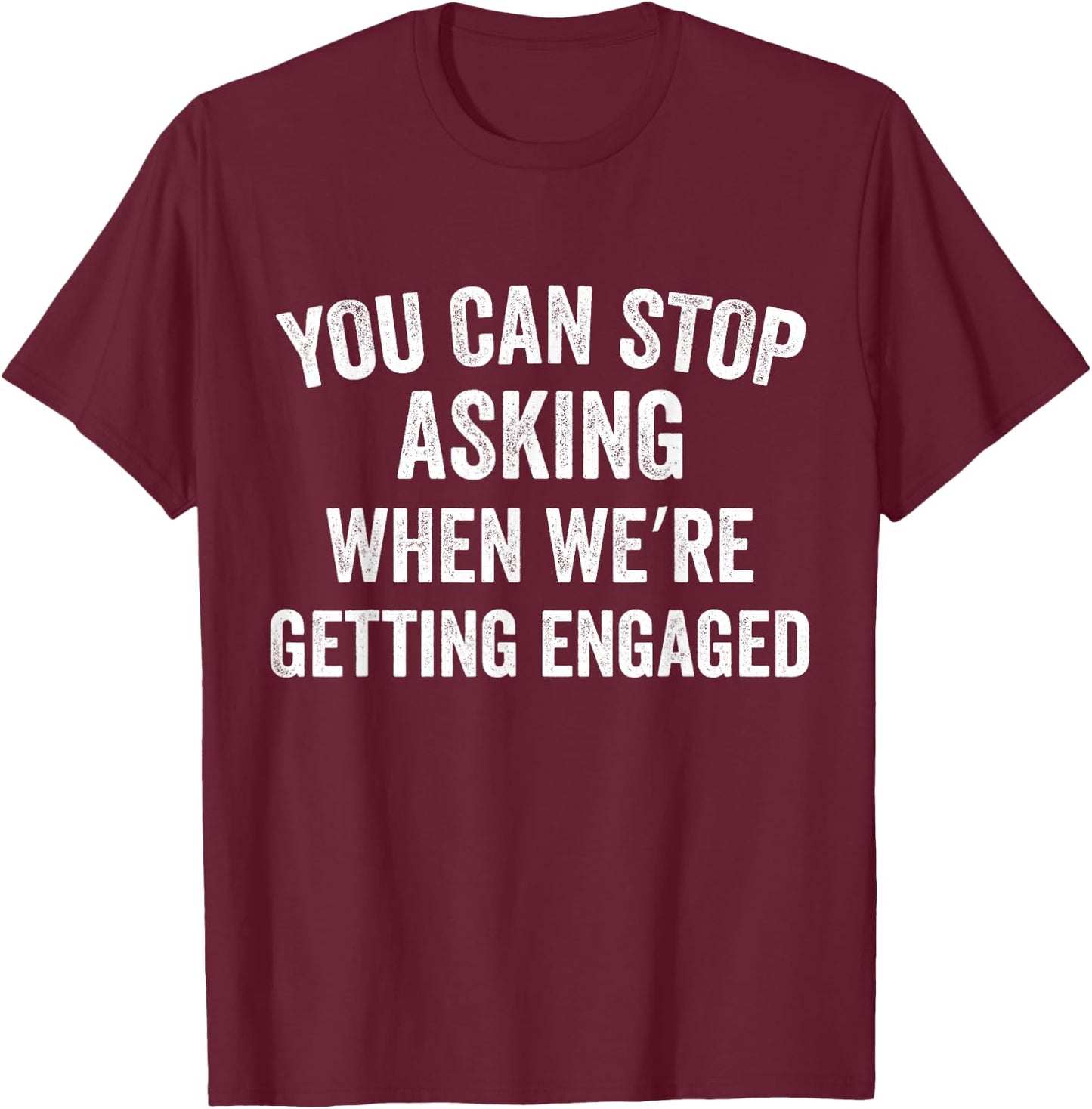 You Can Stop Asking When we're Getting Engaged Funny Couples T-Shirt - T-Shirt | Maroon