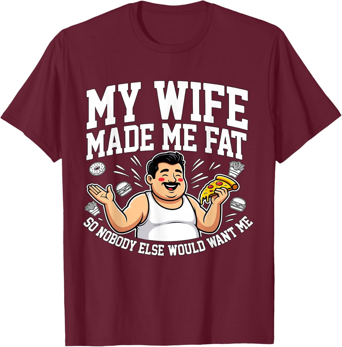 Funny Husband Quote My Wife Made Me Fat T-Shirt - T-Shirt | Maroon