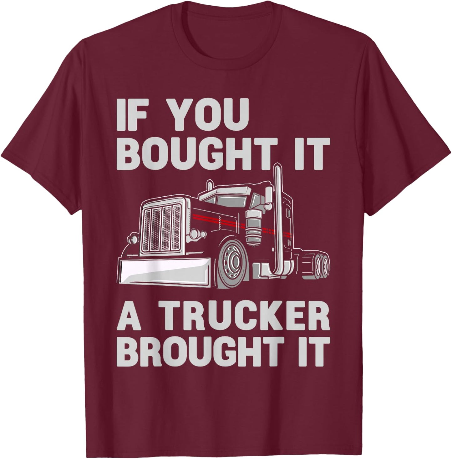 If You Bought It, A Trucker Brought It Semi Truck Driver Dad T-Shirt - T-Shirt | Maroon