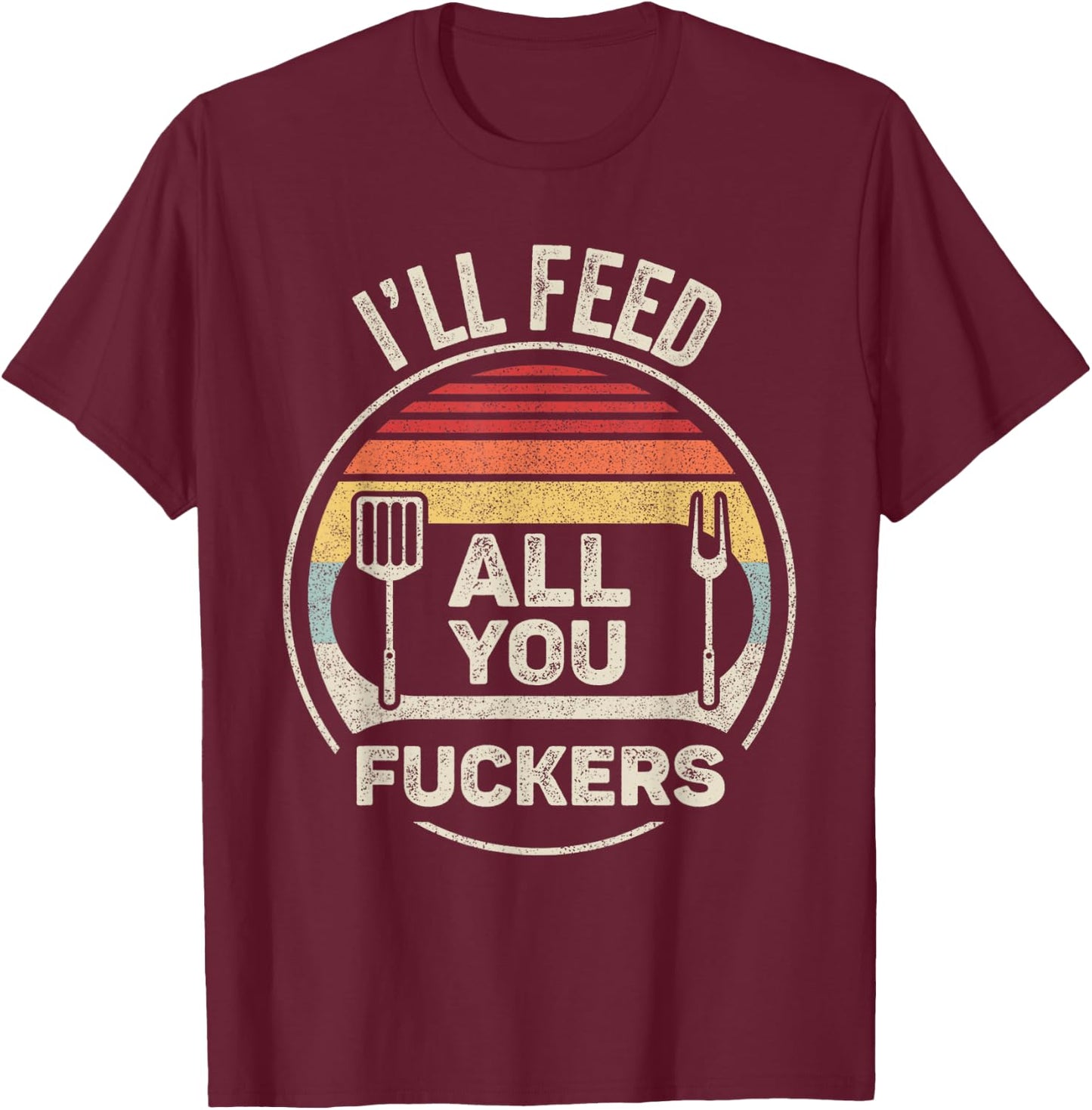 Retro BBQ Dad Joke I'll Feed All You Fuckers Barbecue T-Shirt - T-Shirt | Maroon