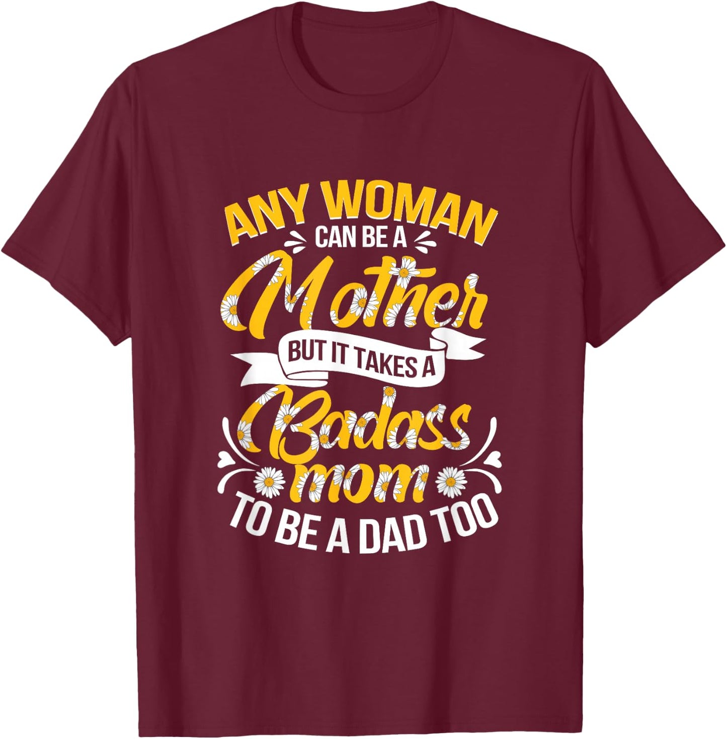 It Takes A Badass Mom To Be A Dad Single Mom Mother's Day T-Shirt - T-Shirt | Maroon