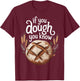 If You Dough You Know T-Shirt - T-Shirt | Maroon