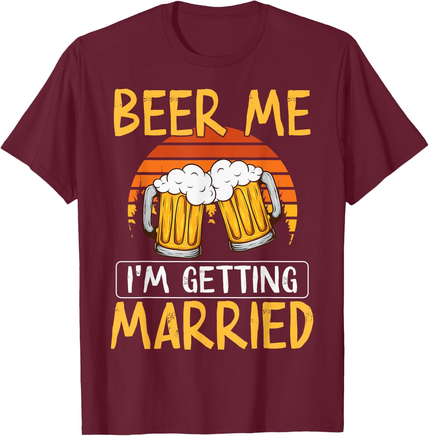 Bachelor Party Getting Married Beer Me I'm Getting Married T-Shirt - T-Shirt | Maroon