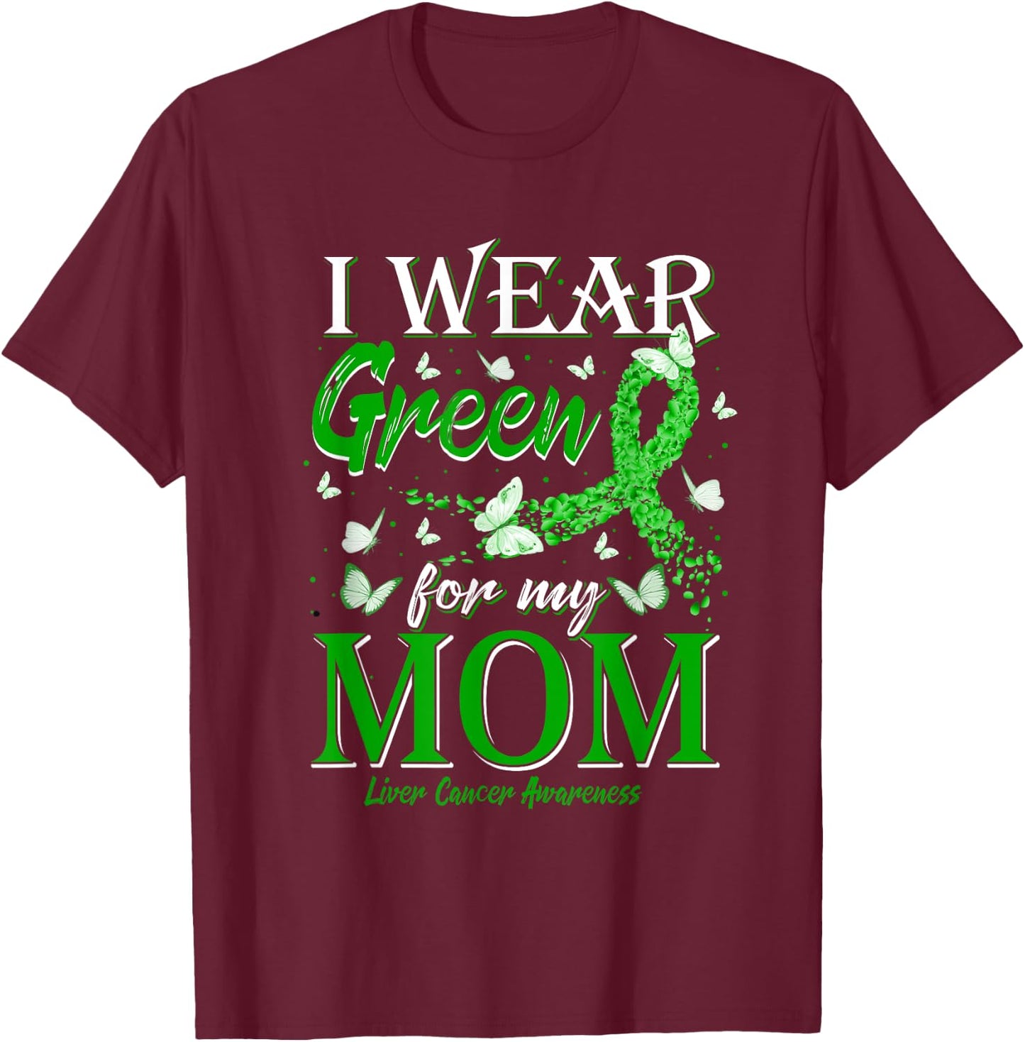 Green Ribbon I Wear Green For My Mom Liver Cancer Awareness T-Shirt - T-Shirt | Maroon