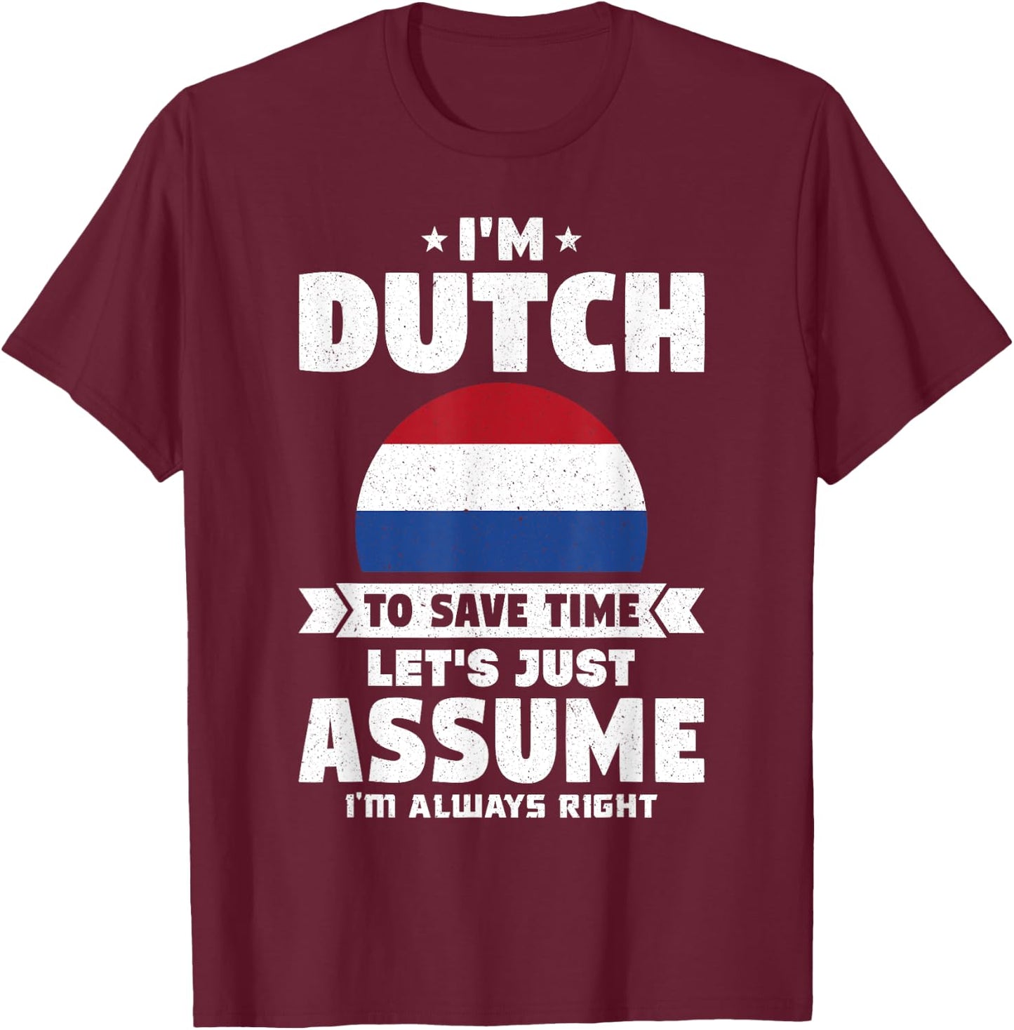 I'm Dutch To Save Time Let's Just Assume Netherlands T-Shirt - T-Shirt | Maroon