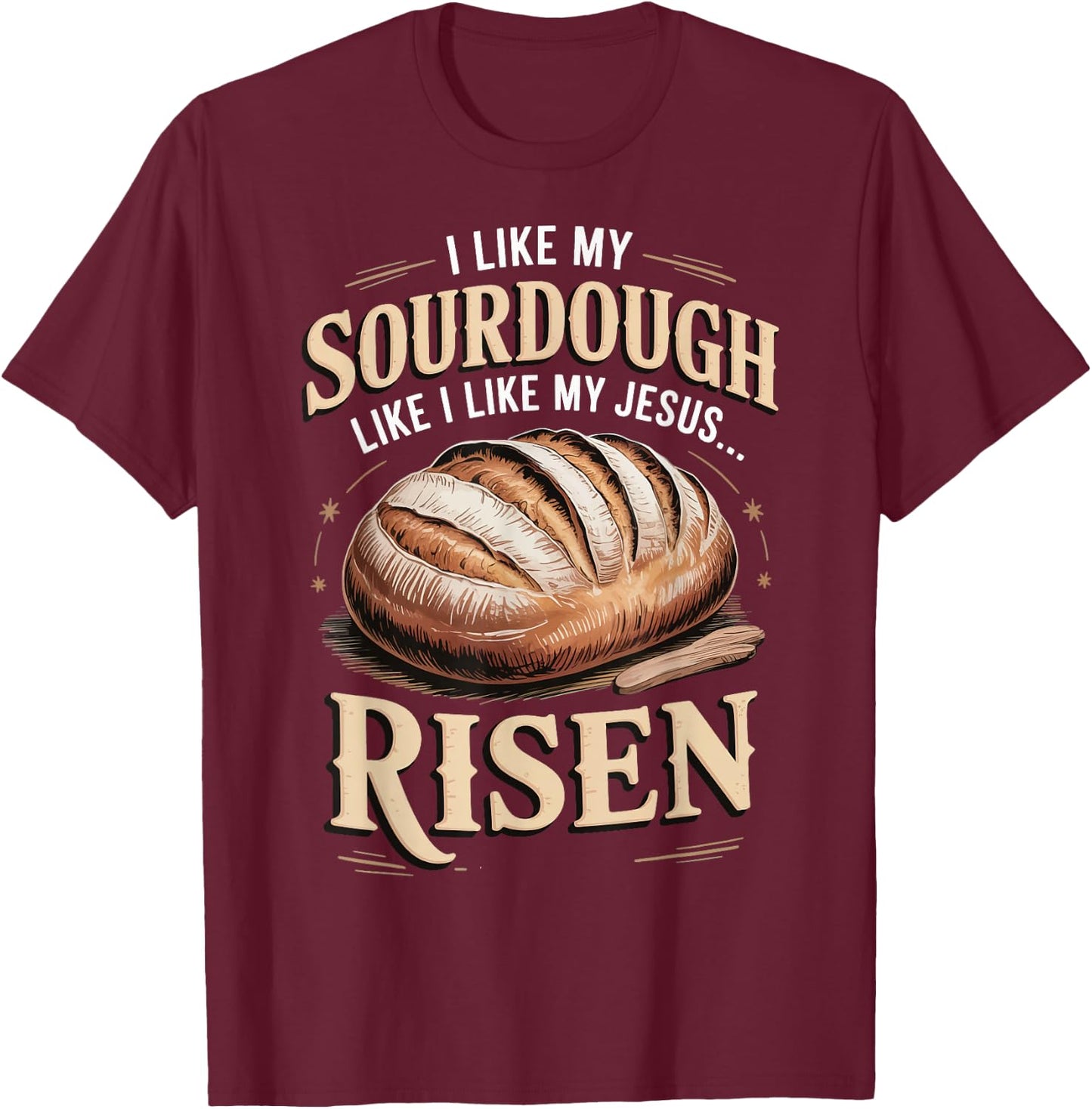 I Like My Sourdough Like I Like My Jesus Risen T-Shirt - T-Shirt | Maroon
