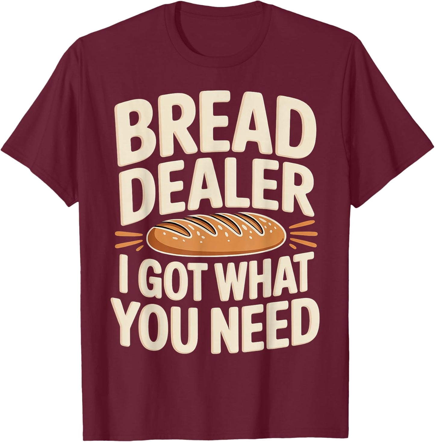 Bread Dealer I Got What You Need Baker Dough Puns T-Shirt - T-Shirt | Maroon