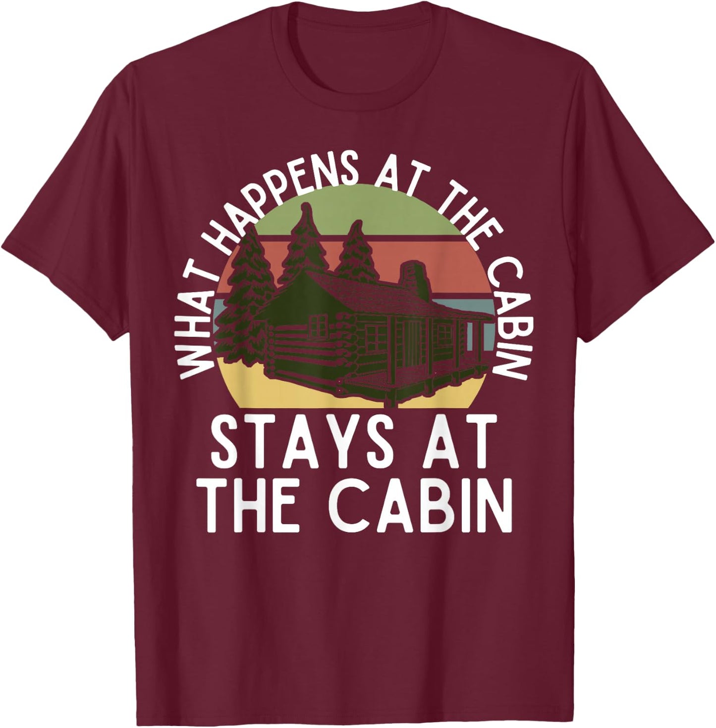 What Happens At The Cabin Stays At The Cabin T-Shirt - T-Shirt | Maroon
