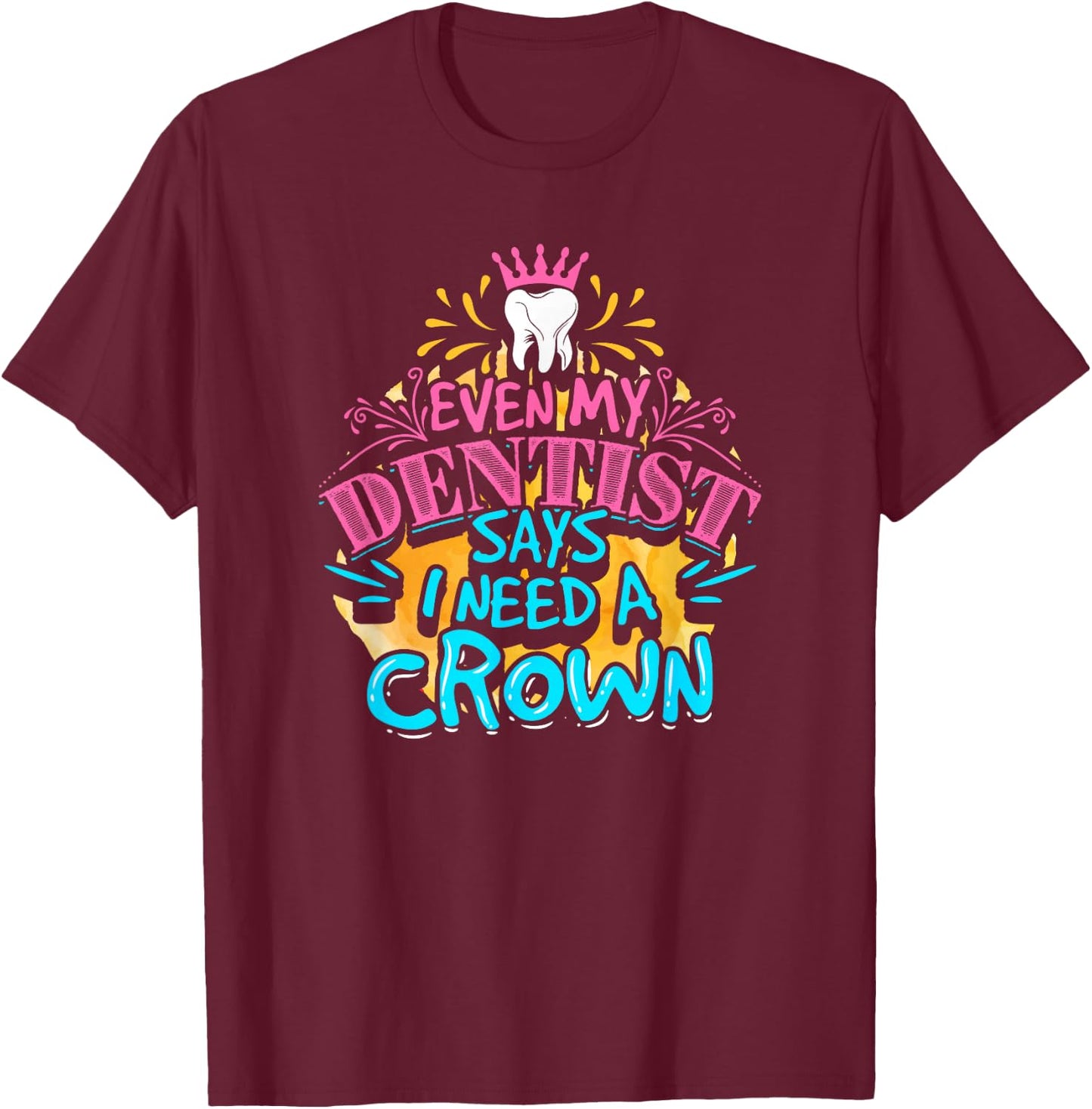 My dentist told me I need a crown. I was like I KNOW. RIGHT? T-Shirt - T-Shirt | Maroon