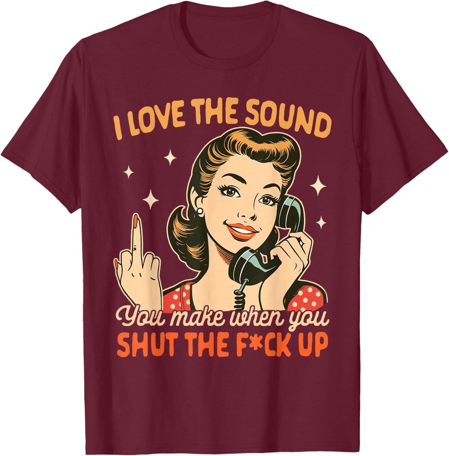 Sarcasm Humor I Love The Sound You Make When You Shut Up T-Shirt - T-Shirt | Maroon