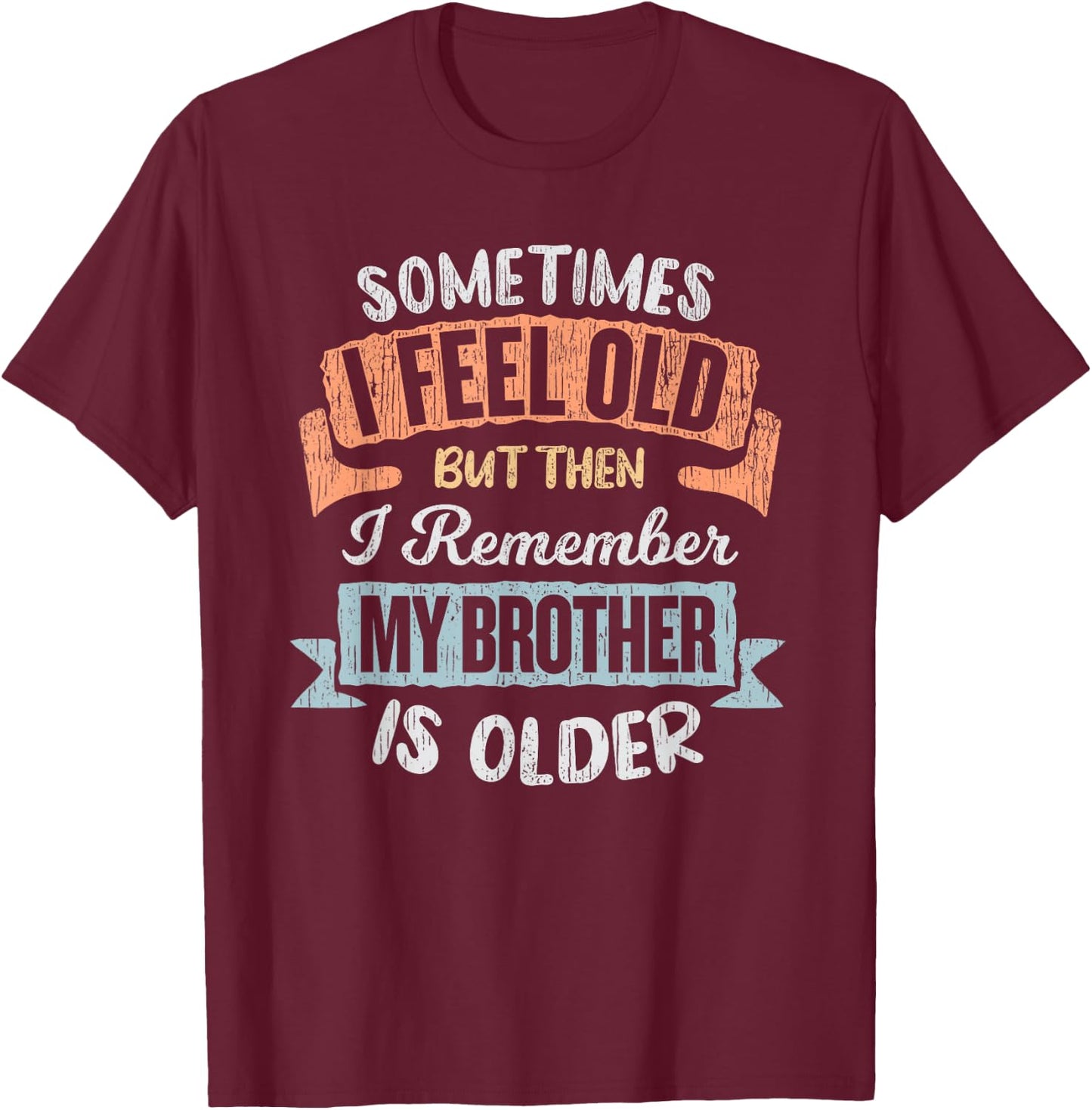 Sometimes I Feel Old But Then I Remember My Brother Is Older T-Shirt - T-Shirt | Maroon