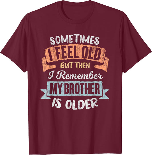 Sometimes I Feel Old But Then I Remember My Brother Is Older T-Shirt - T-Shirt | Maroon
