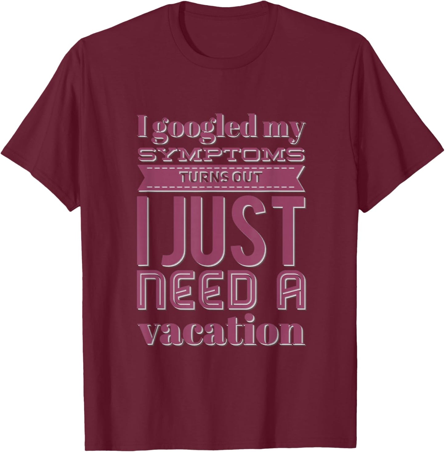 Funny I googled my symptoms turns out I just need a vacation T-Shirt - T-Shirt | Maroon
