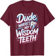 Dude Where's My Wisdom Teeth Funny Recovery T-Shirt - T-Shirt | Maroon