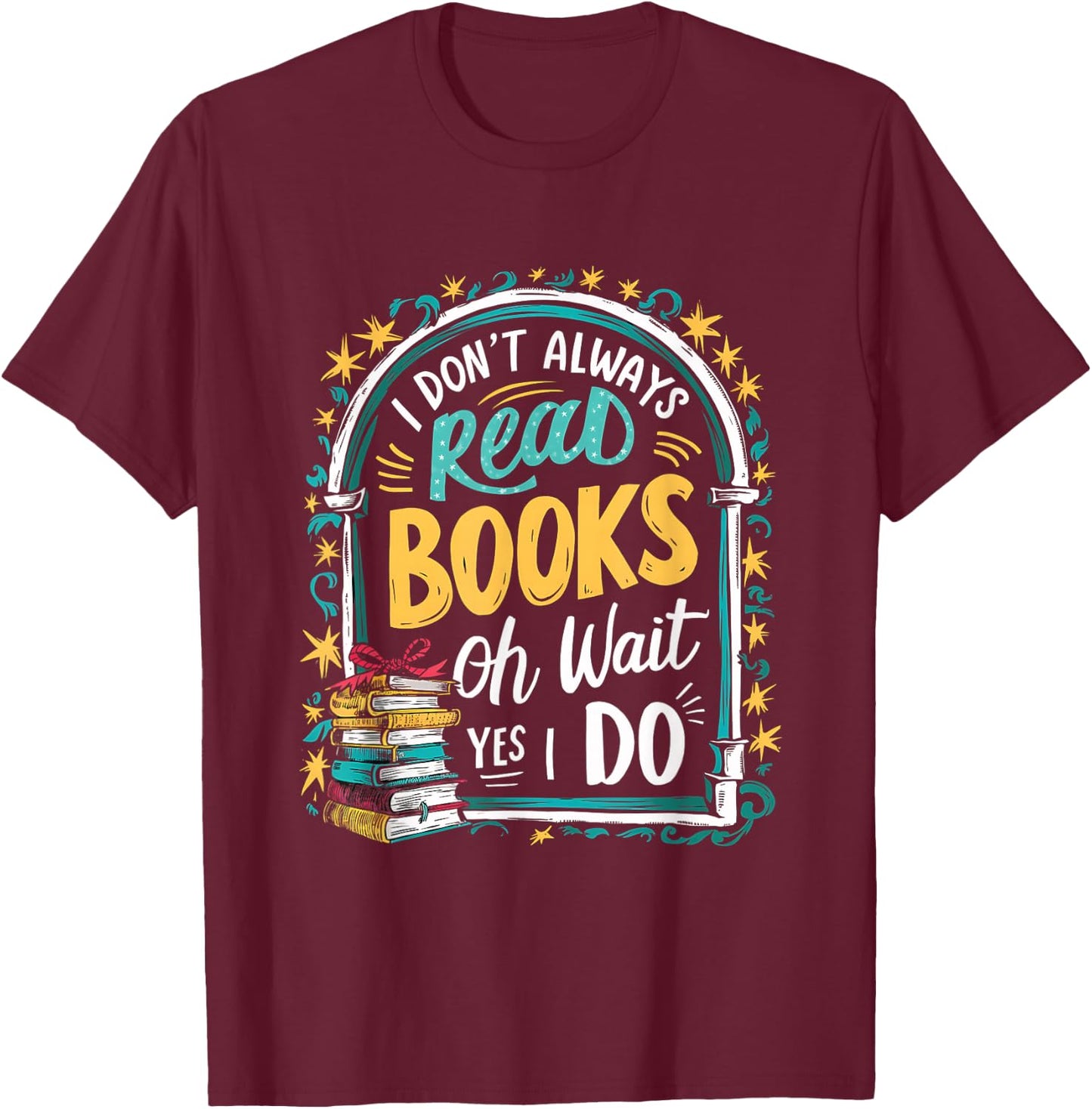 I Don't Always Read Books ...Oh Wait, Yes I Do Funny Readers T-Shirt - T-Shirt | Maroon