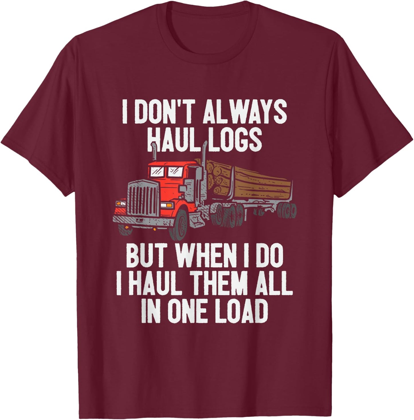 I Haul Them All In One Load Log Logging Truck Driver Hauler T-Shirt - T-Shirt | Maroon