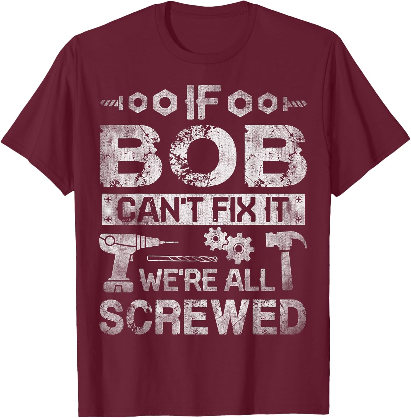 If Bob Can't Fix it We're All Screwed Funny Fathers Gift T-Shirt - T-Shirt | Maroon