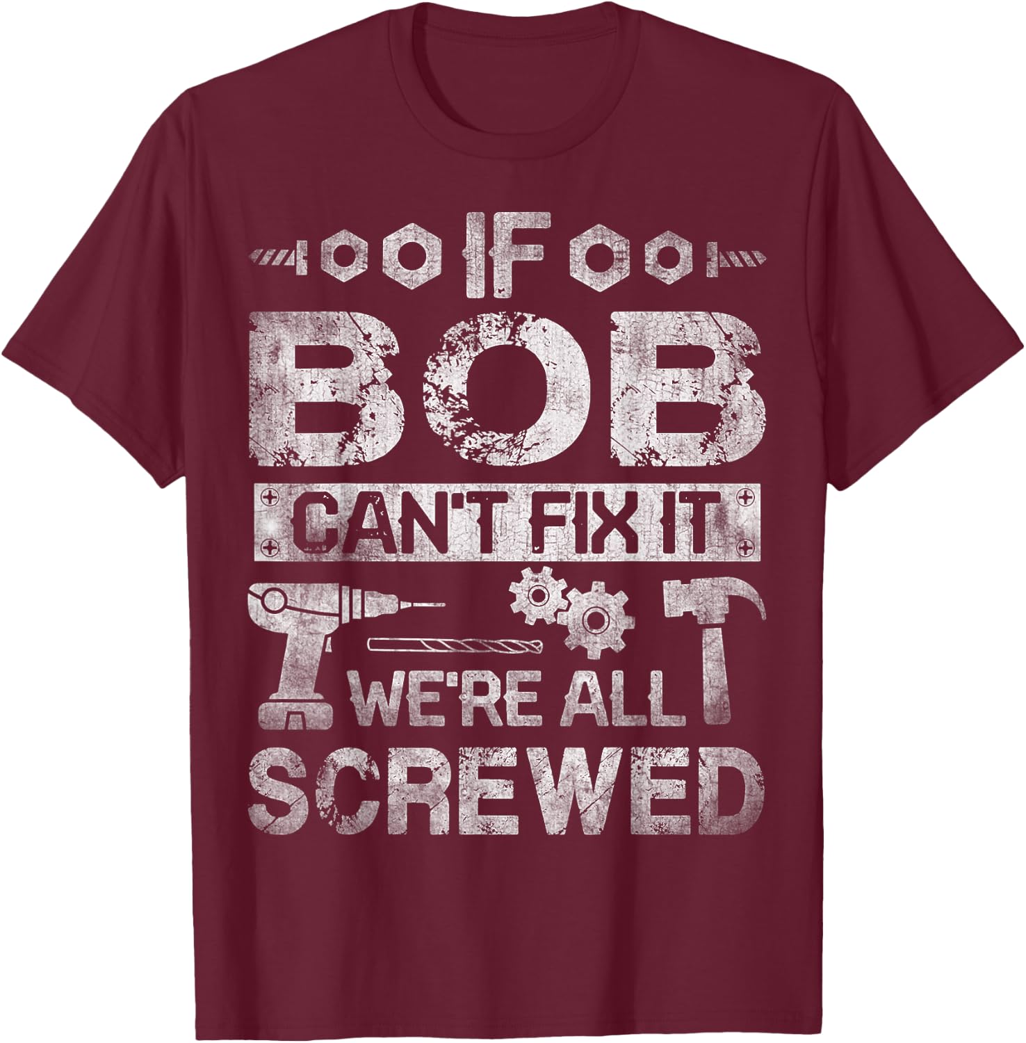 If Bob Can't Fix it We're All Screwed Funny Fathers Gift T-Shirt - T-Shirt | Maroon