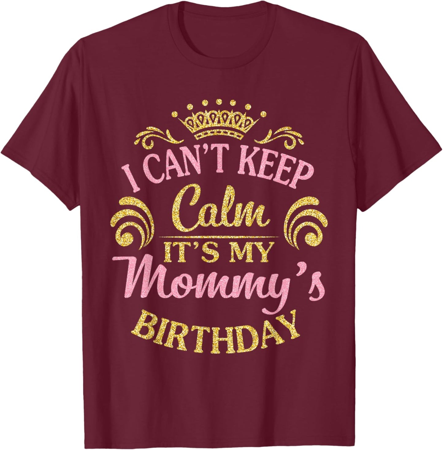 I Can't Keep Calm It's My Mommy's Birthday Happy To Me T-Shirt - T-Shirt | Maroon