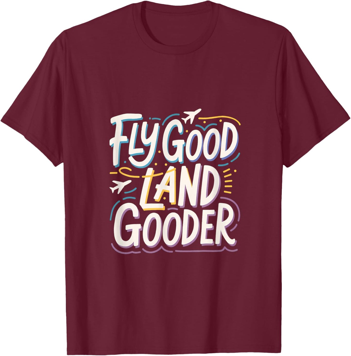 Fly Good Land Gooder Aviation Pilot Flying T-Shirt - T-Shirt | Maroon