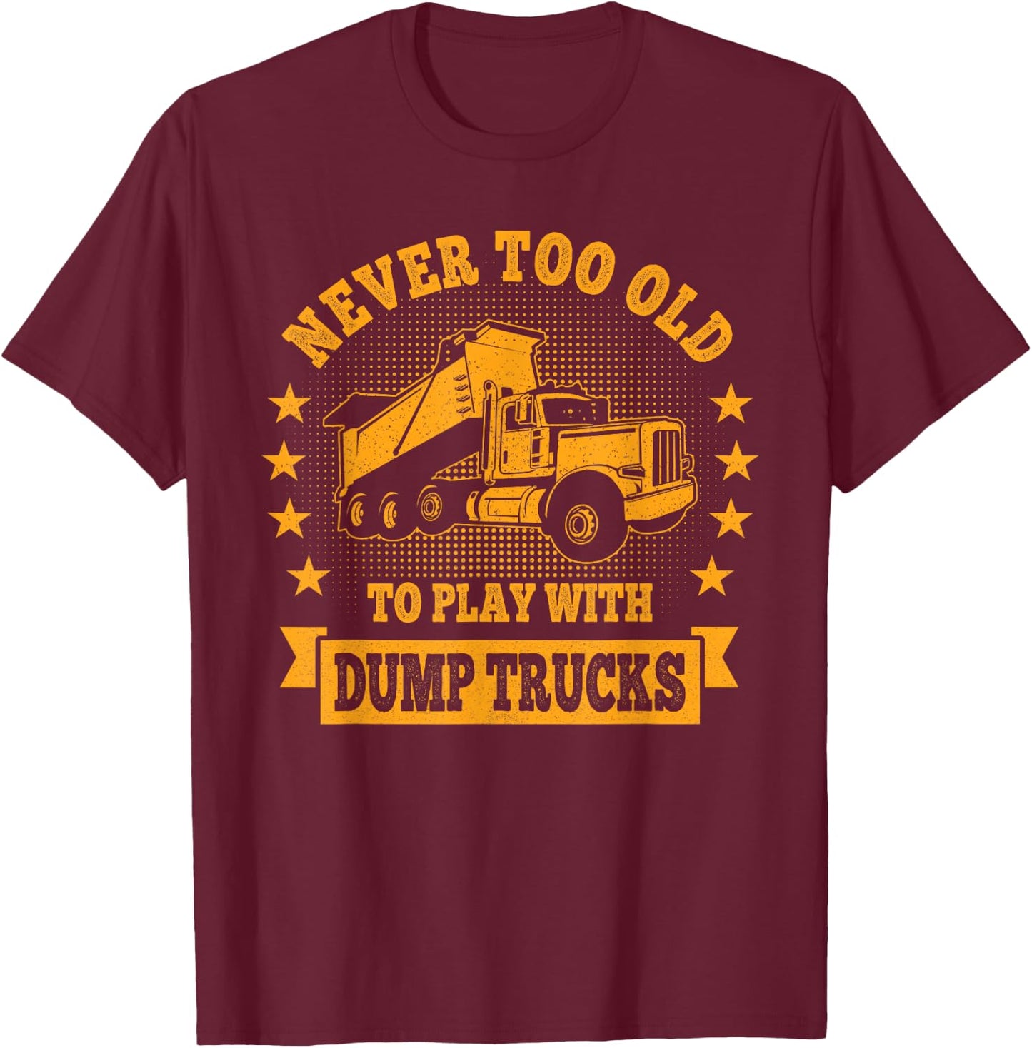 Never Too Old to Play with Dump Trucks Trucker T-Shirt - T-Shirt | Maroon