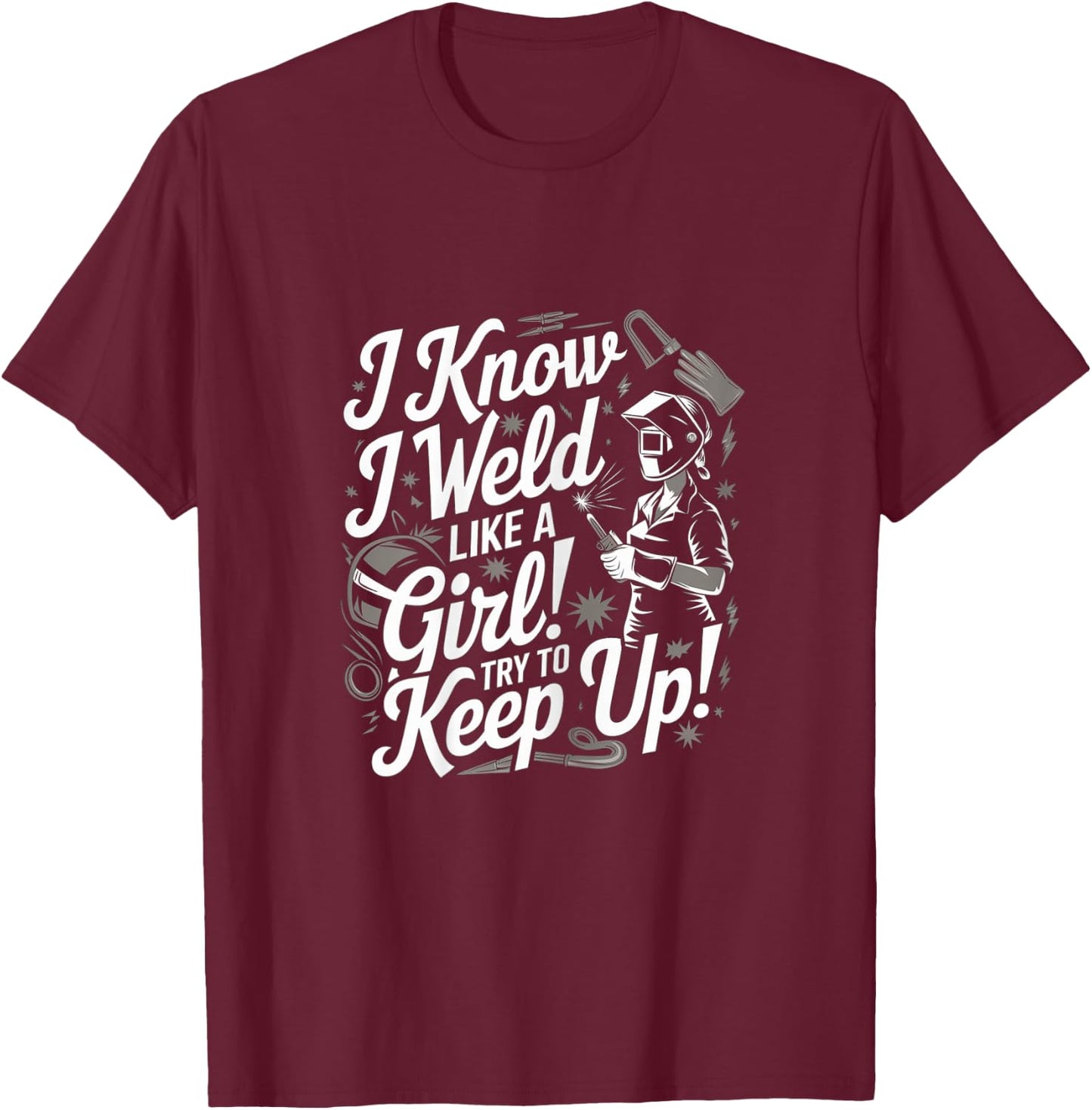 I Know I Weld Like A Girl - Funny Welder Woman T-Shirt - T-Shirt | Maroon