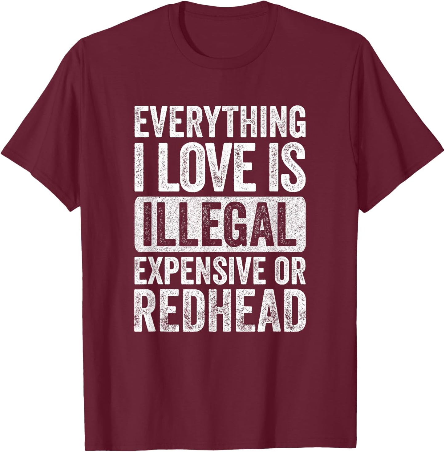 Everything I Love is Illegal Expensive or Redhead Wife T-Shirt - T-Shirt | Maroon