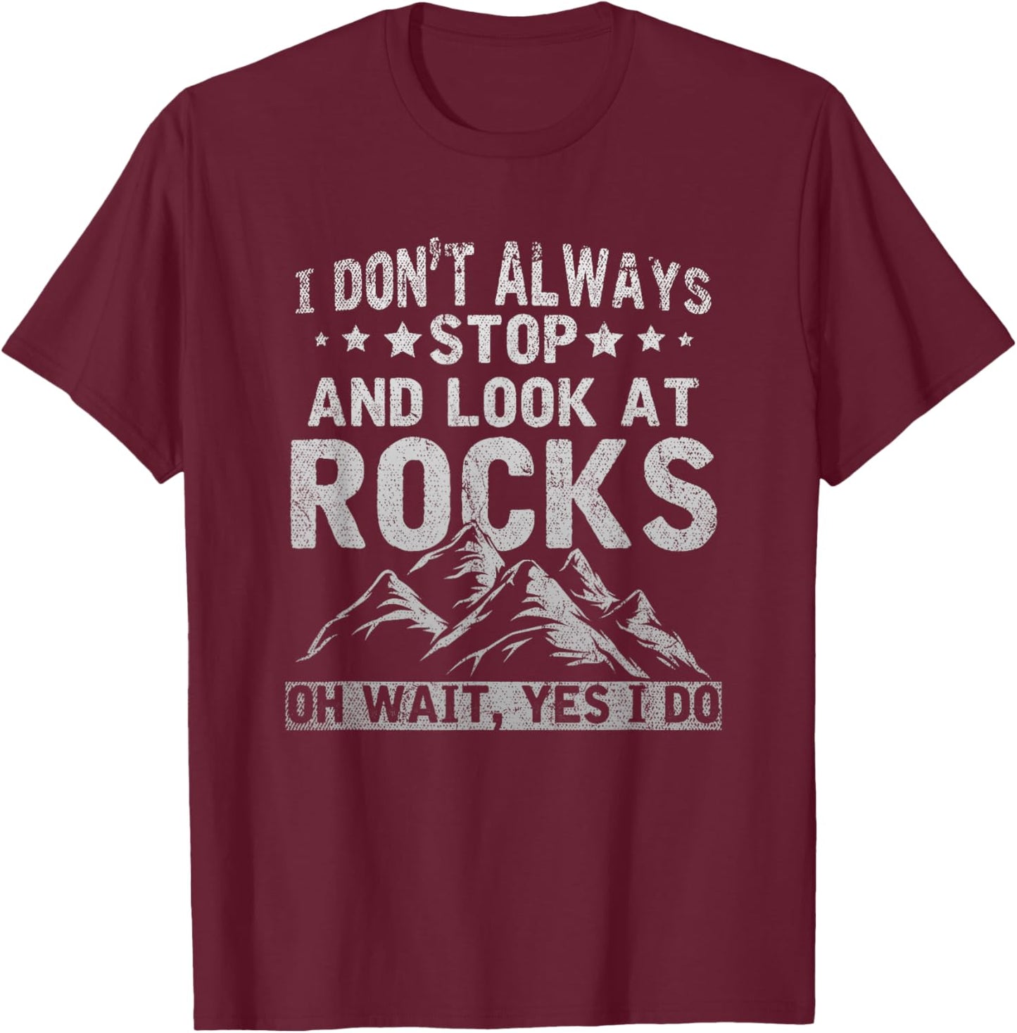 I Dont Always Stop And Look At Rocks Wait Yes I Do Geology T-Shirt - T-Shirt | Maroon