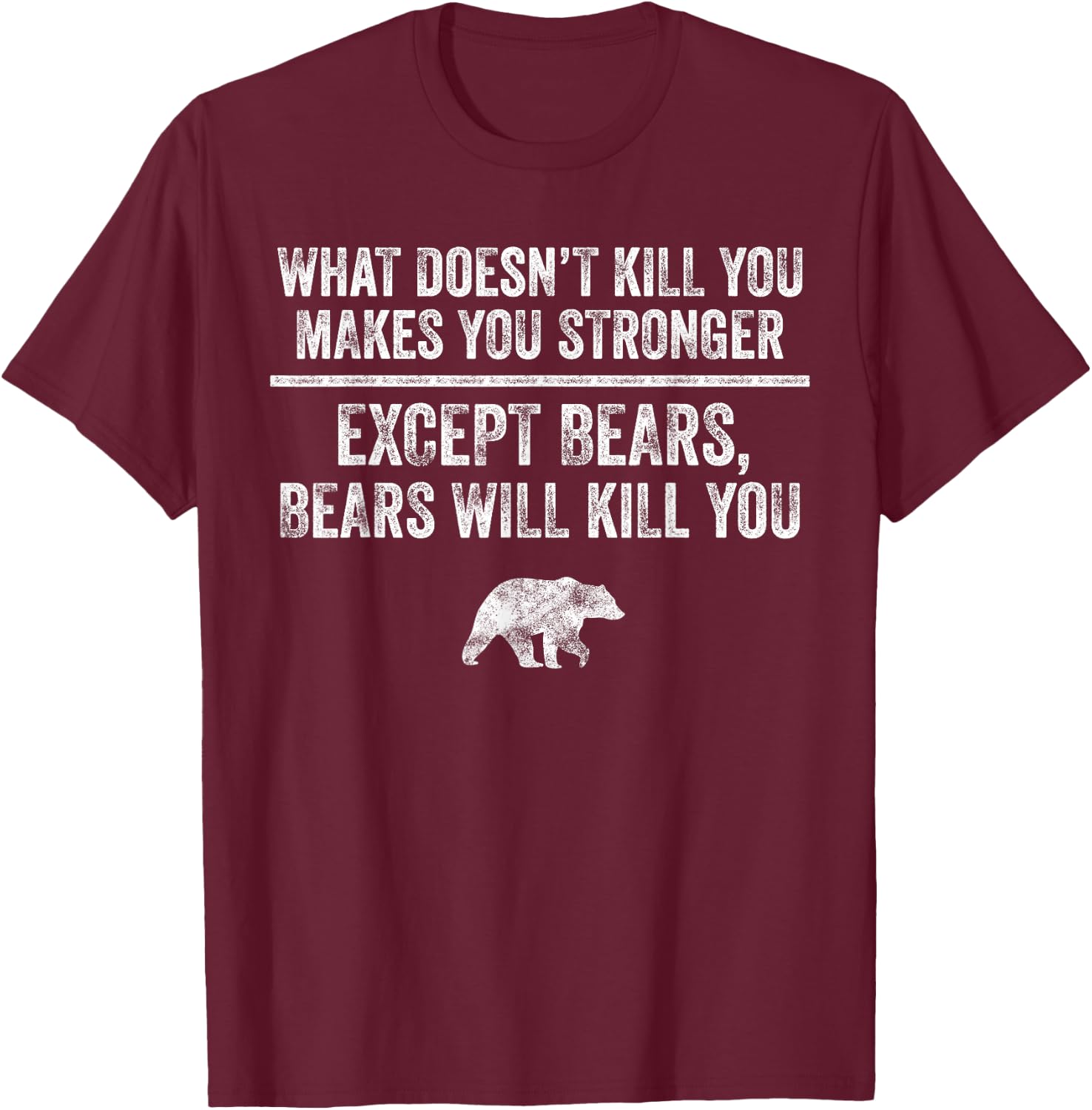 What Doesn't Kill You Makes You Stronger Except Bears Funny T-Shirt - T-Shirt | Maroon