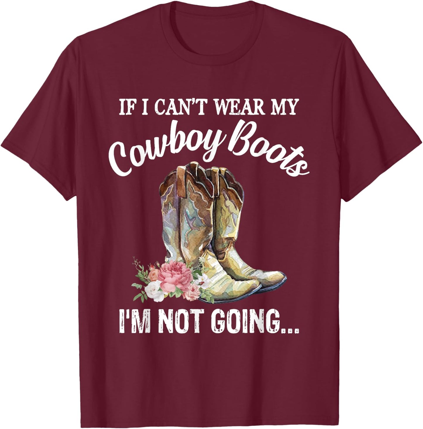 If I Can't Wear My Cowboy Boots I'm Not Going Funny Western T-Shirt - T-Shirt | Maroon