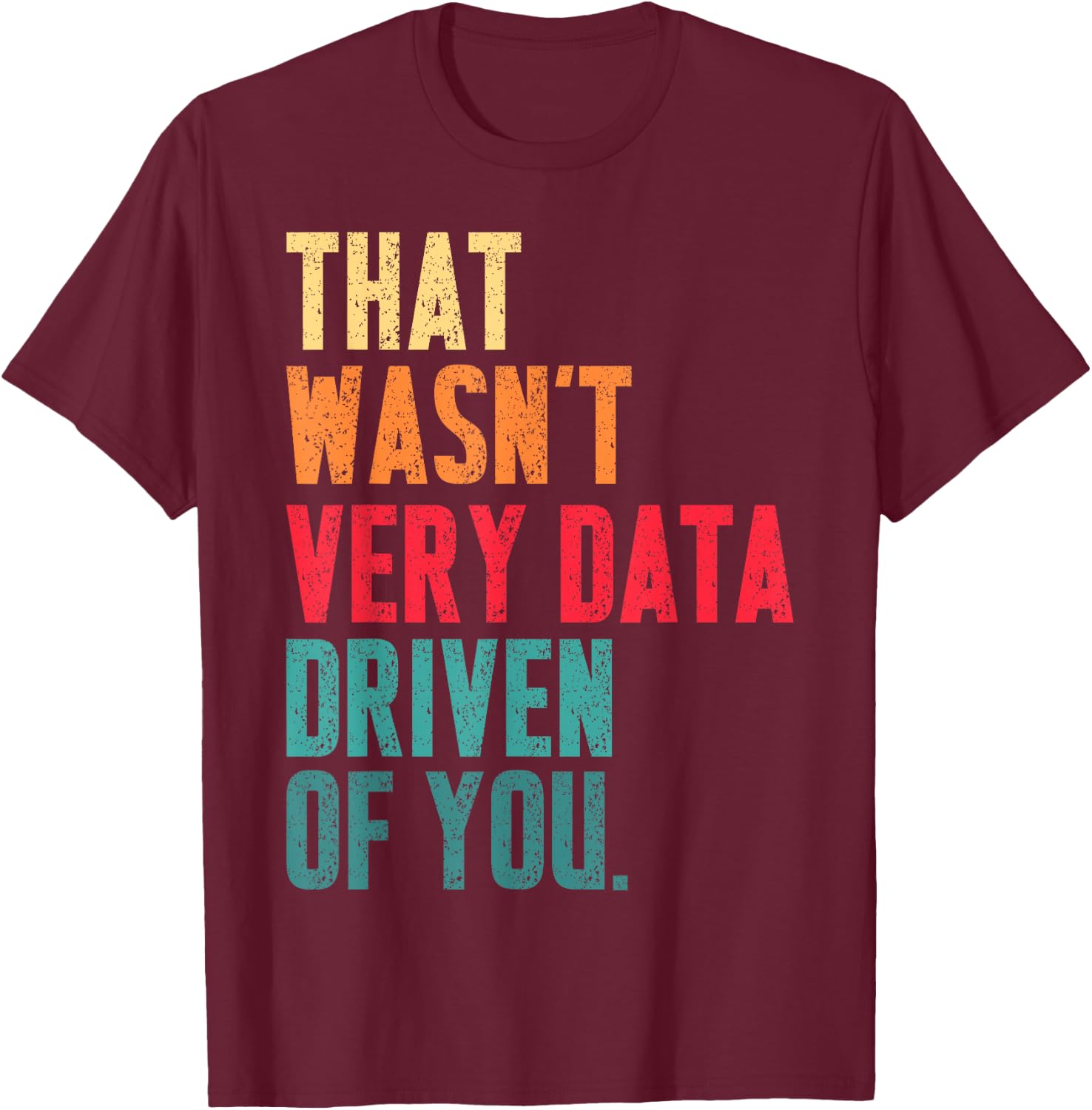 That Wasn't Very Data Driven of You Funny Data Analyst Geek T-Shirt - T-Shirt | Maroon