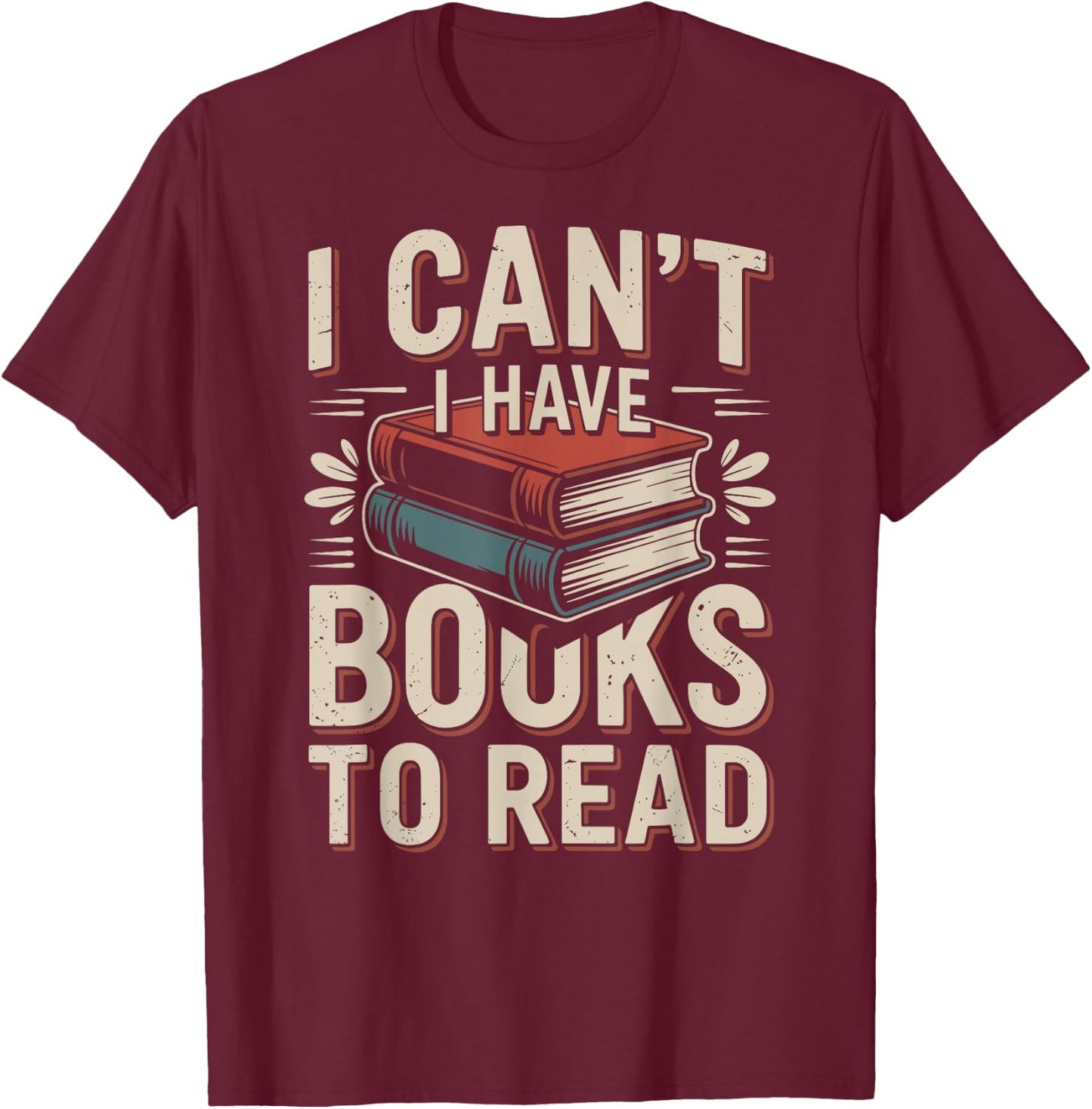 I Can't I Have Books to Read Funny Reading T-Shirt - T-Shirt | Maroon