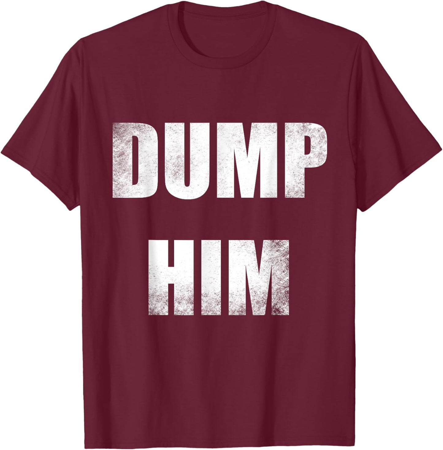 Dump Him T-Shirt - T-Shirt | Maroon
