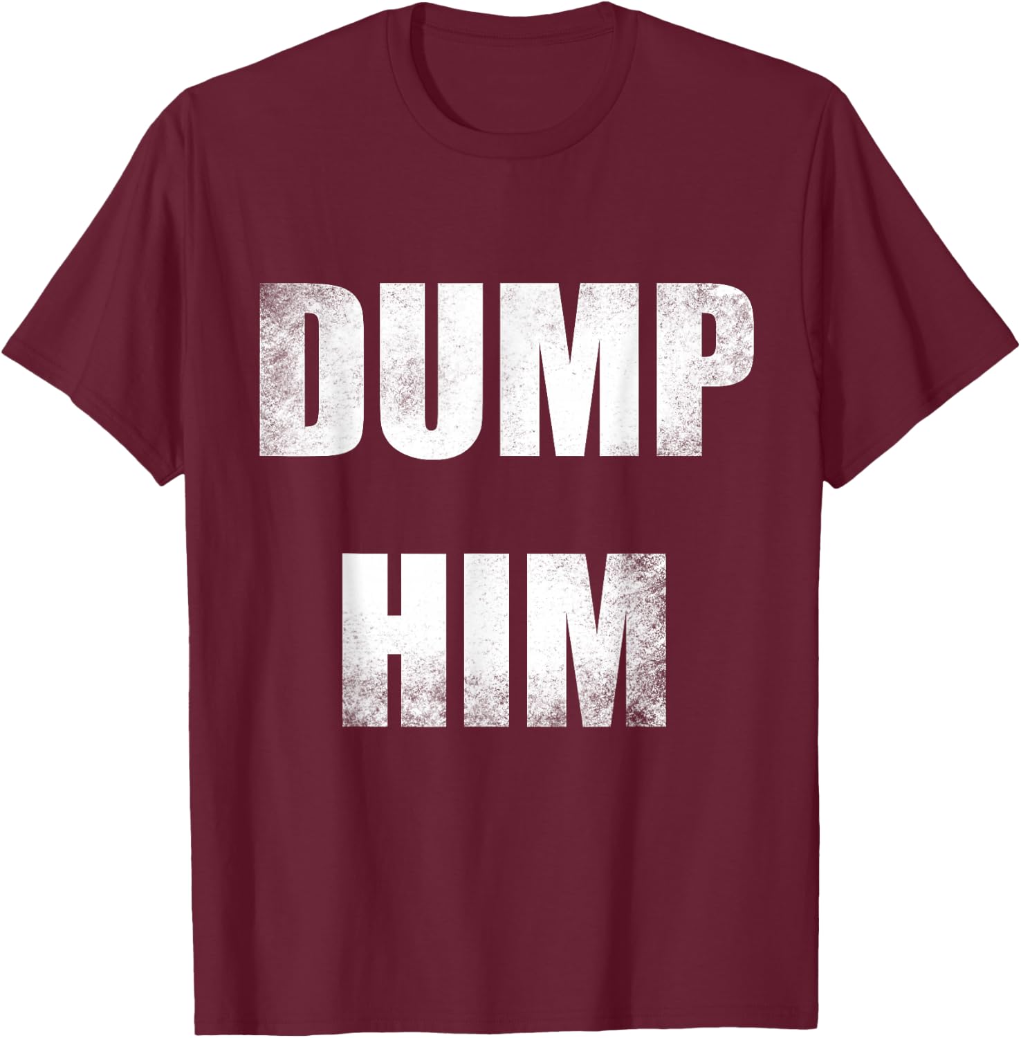Dump Him T-Shirt - T-Shirt | Maroon