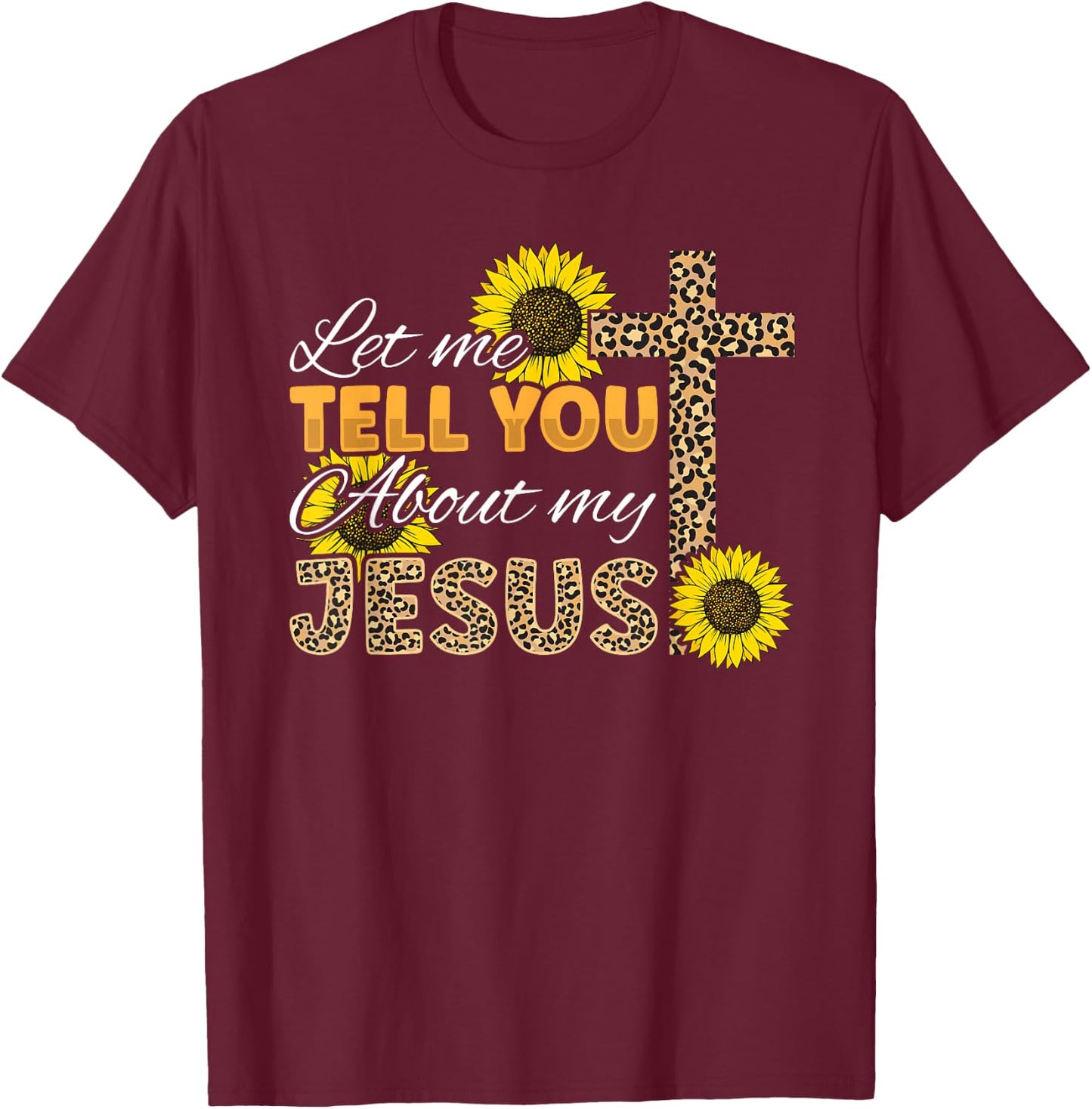 Let Me Tell You About My Jesus Leopard Sunflower Christian T-Shirt - T-Shirt | Maroon