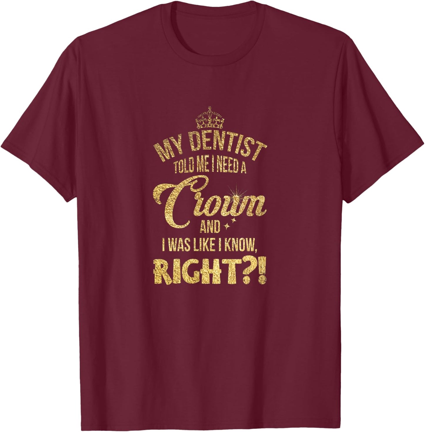 My dentist said I needed a crown. I thought I knew it, right? T-Shirt - T-Shirt | Maroon