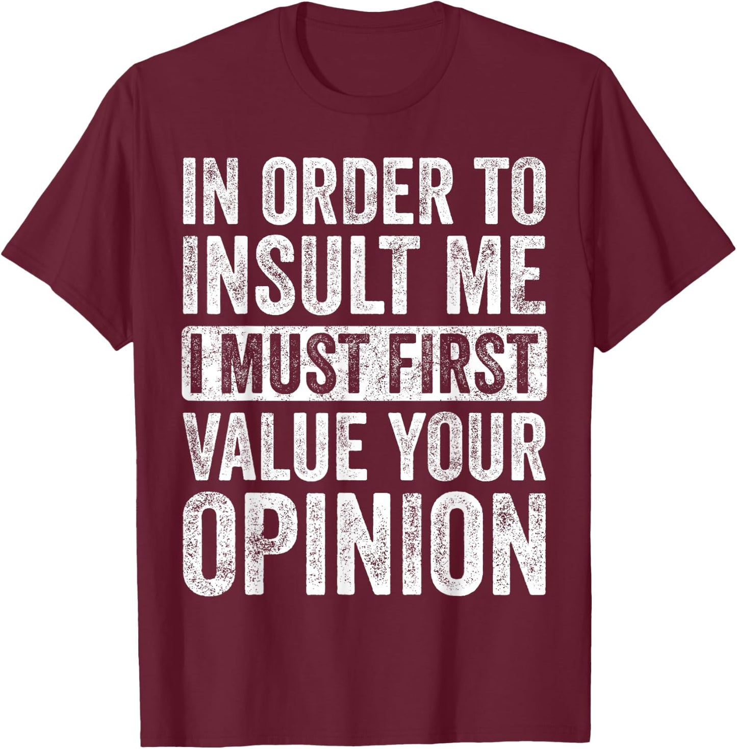 In Order To Insult Me I Must First Value Your Opinion, Funny T-Shirt - T-Shirt | Maroon