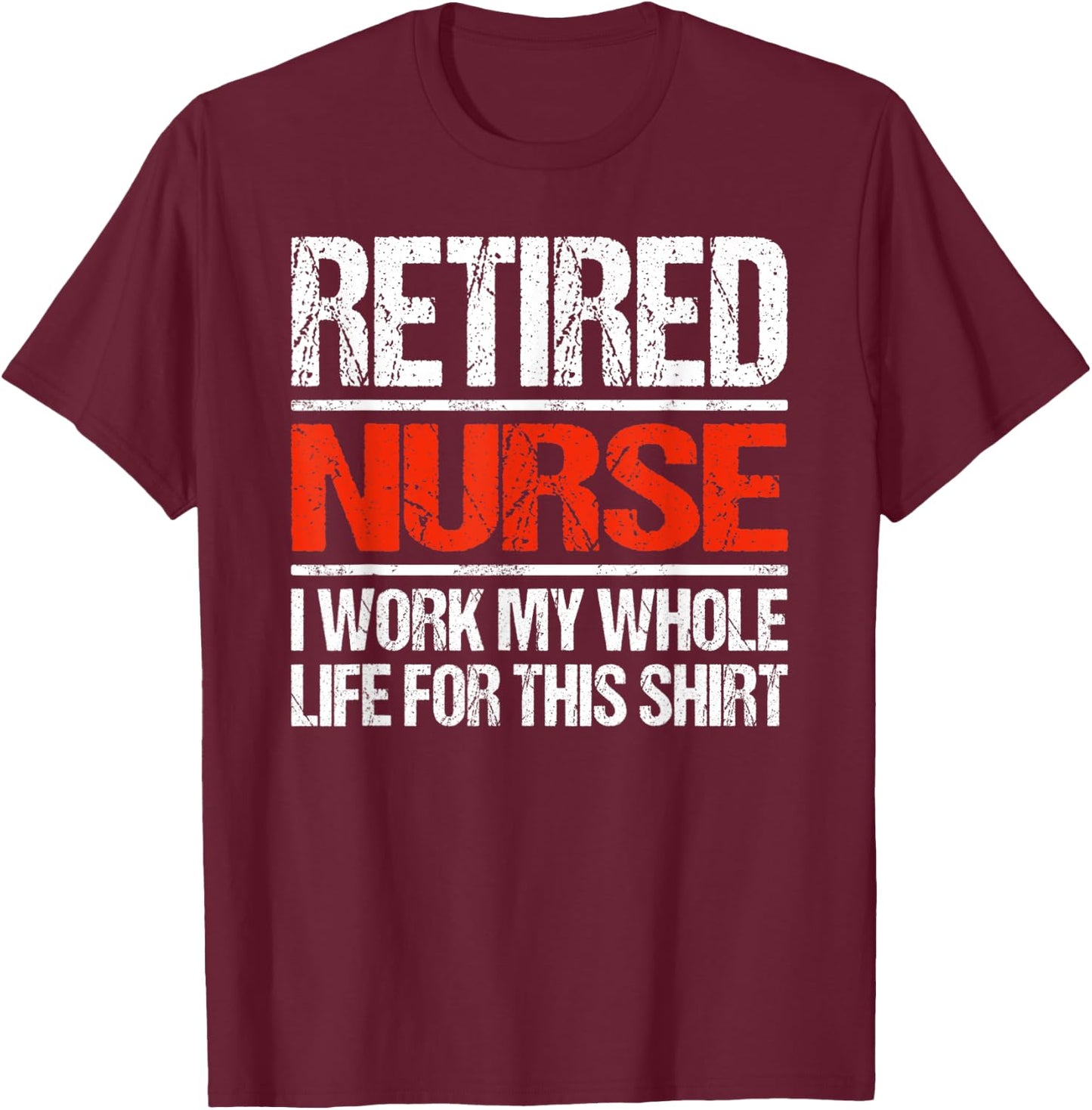 Retired Nurse I Worked My Whole Life For This T-Shirt - T-Shirt | Maroon