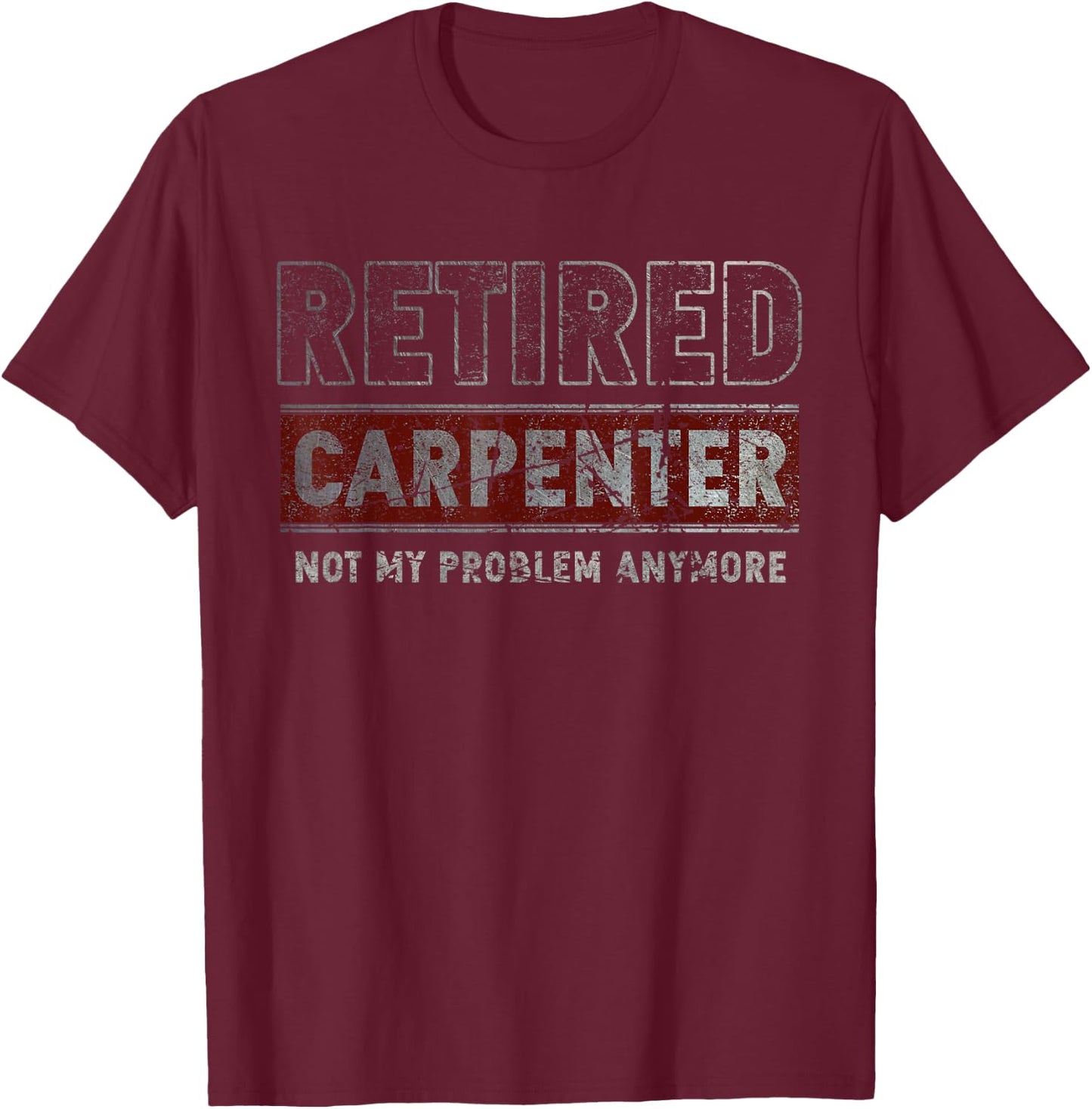 Retired Carpenter Not My Problem Anymore Funny Retirement T-Shirt - T-Shirt | Maroon