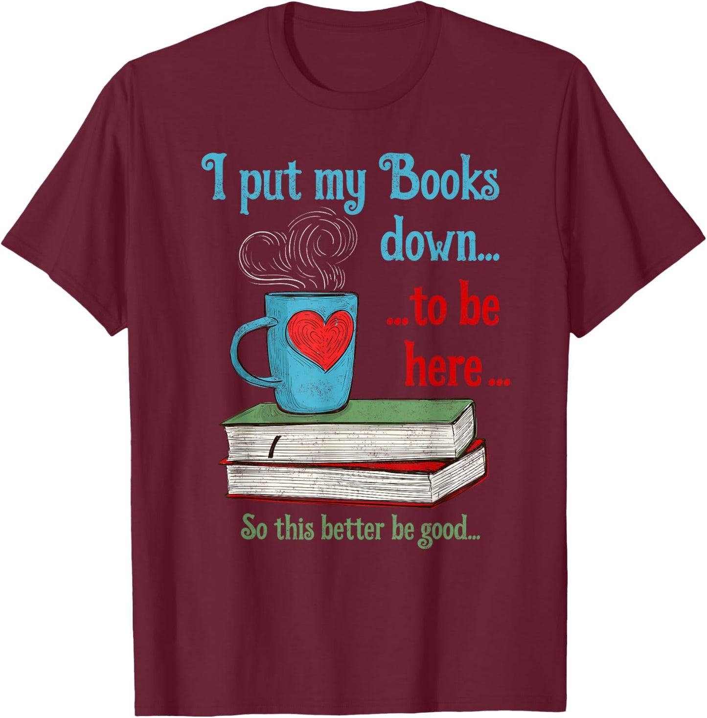 I put my Books down to be here Shirt Funny Book T-Shirt - T-Shirt | Maroon