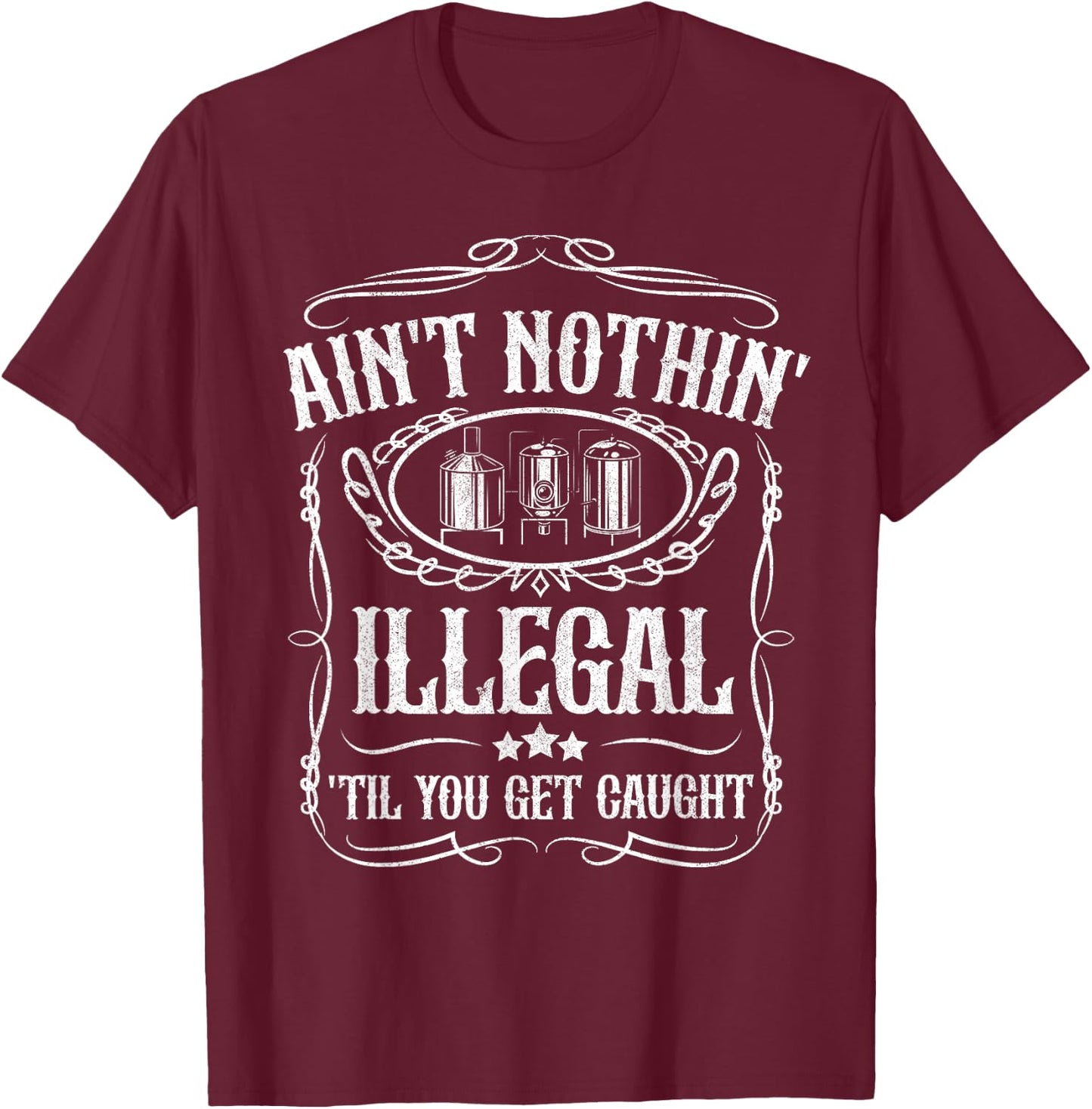 Moonshine Ain't Illegal Until Caught Moonshiner Redneck Gift T-Shirt - T-Shirt | Maroon
