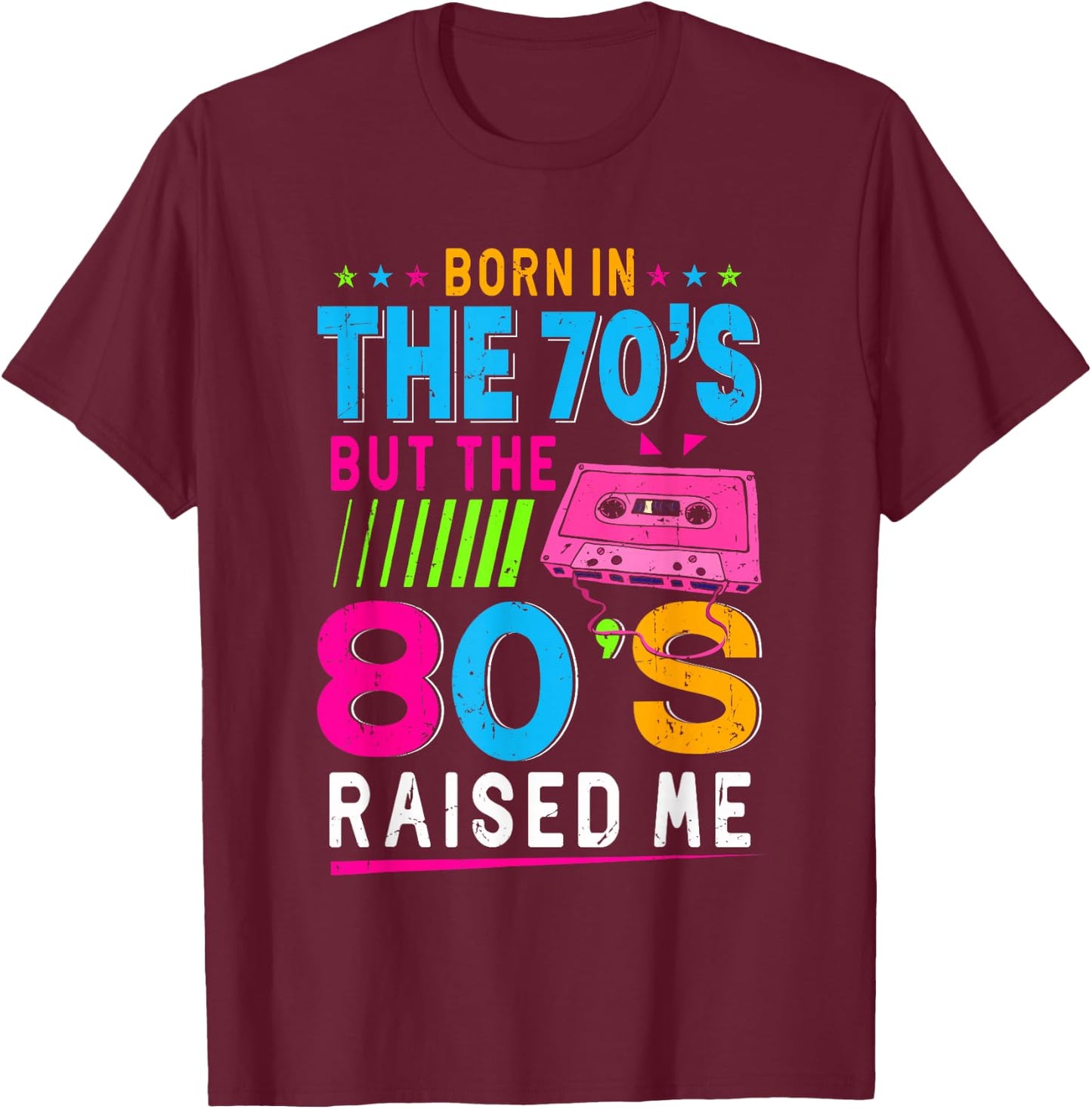 Born In The 70's But The 80's Raised Me Birthday Funny Gift T-Shirt - T-Shirt | Maroon