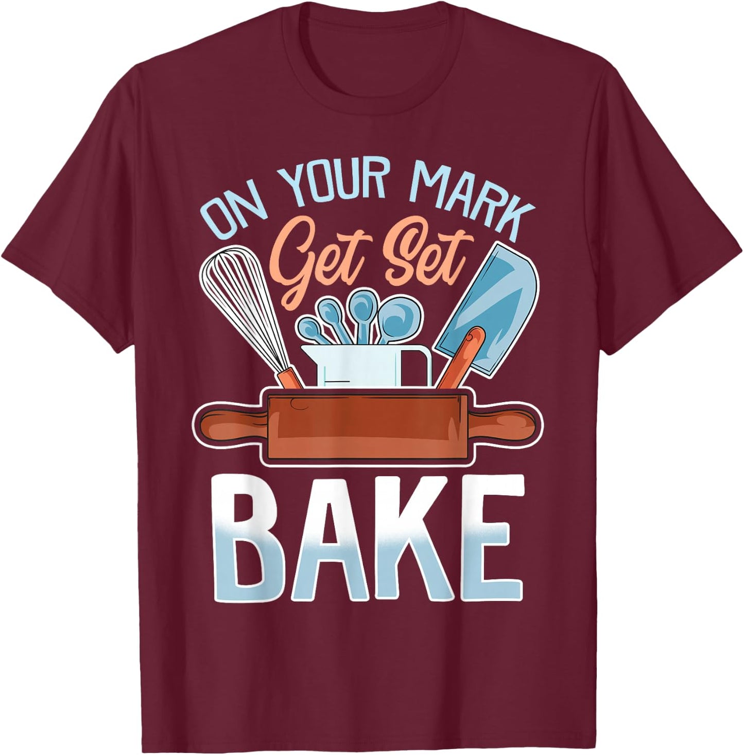 On Your Mark Get Set Bake | Funny Baker/Baking Quote T-Shirt - T-Shirt | Maroon