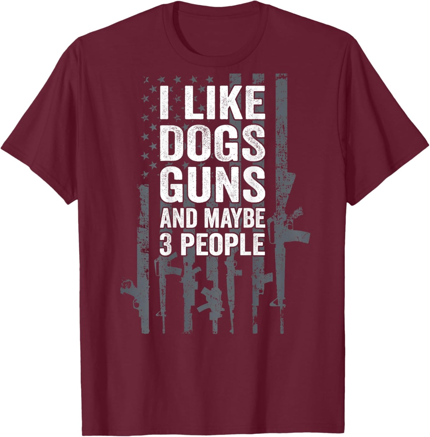 I Like Dogs Guns And Maybe 3 People - Funny Gun - ON BACK T-Shirt - T-Shirt | Maroon