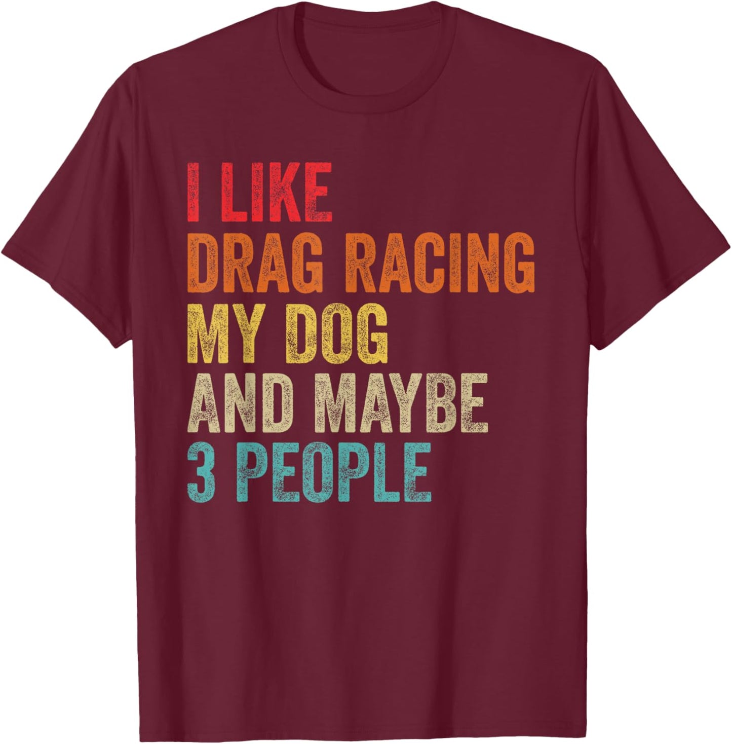 I Like Drag Racing My Dog & Maybe 3 People Drag Race Sport T-Shirt - T-Shirt | Maroon