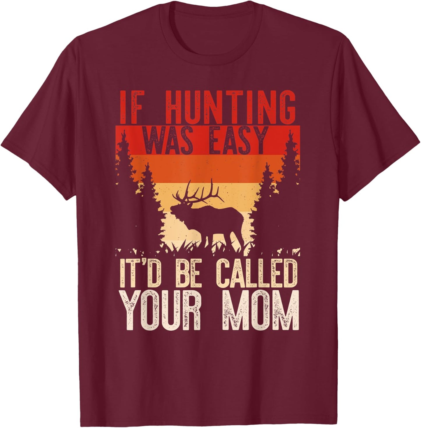 IF HUNTING WAS EASY IT'D BE CALLED YOUR MOM Funny Hunt Meme T-Shirt - T-Shirt | Maroon
