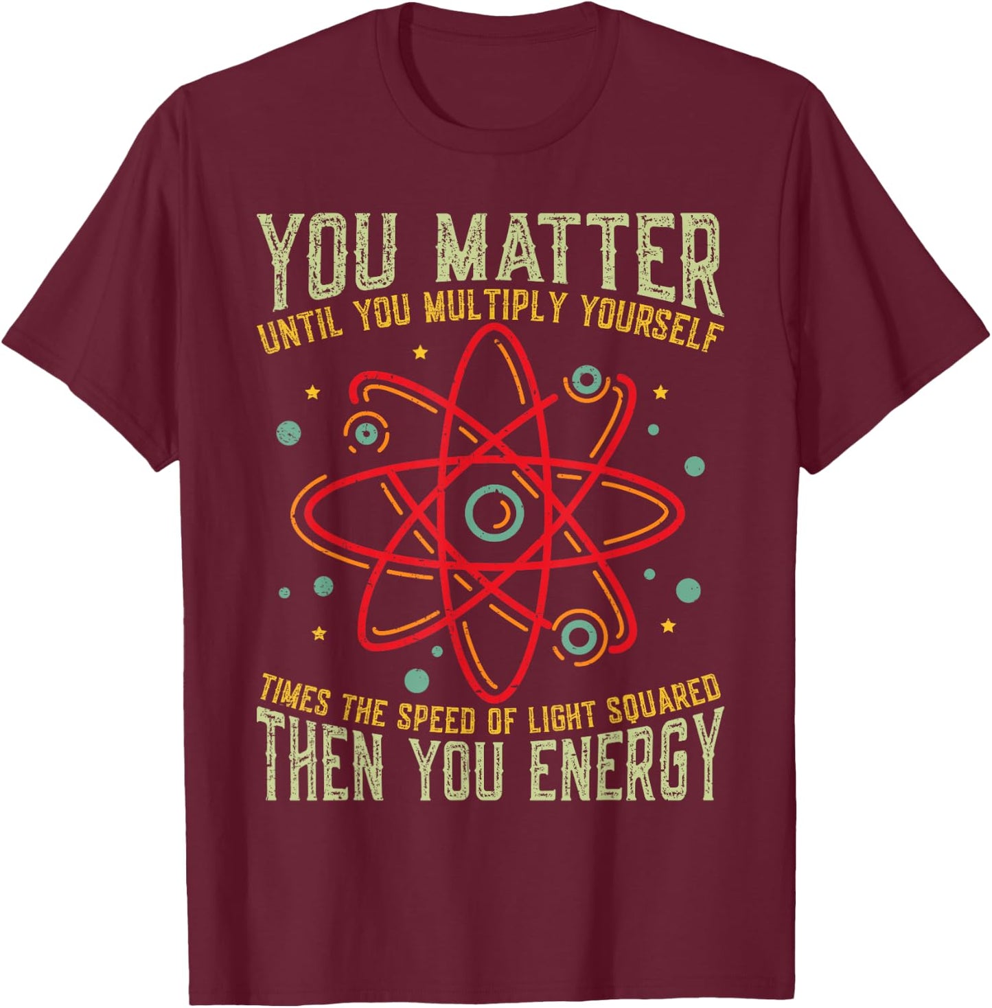 Funny Atom Science You Matter Energy Science Pun T-Shirt - T-Shirt | Maroon
