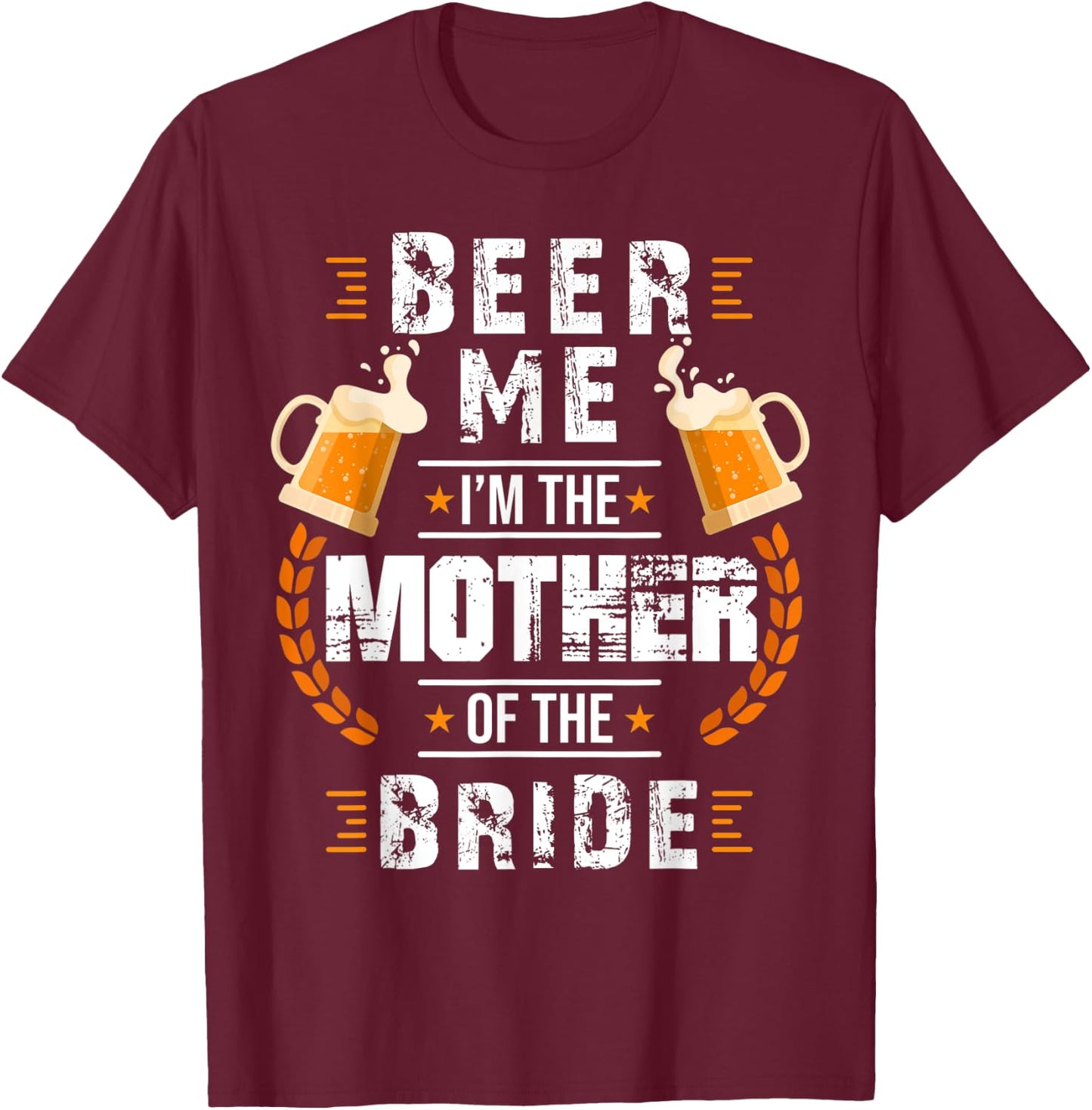 Beer Me I'm The Mother Of The Bride Wedding Bachelor Party T-Shirt - T-Shirt | Maroon