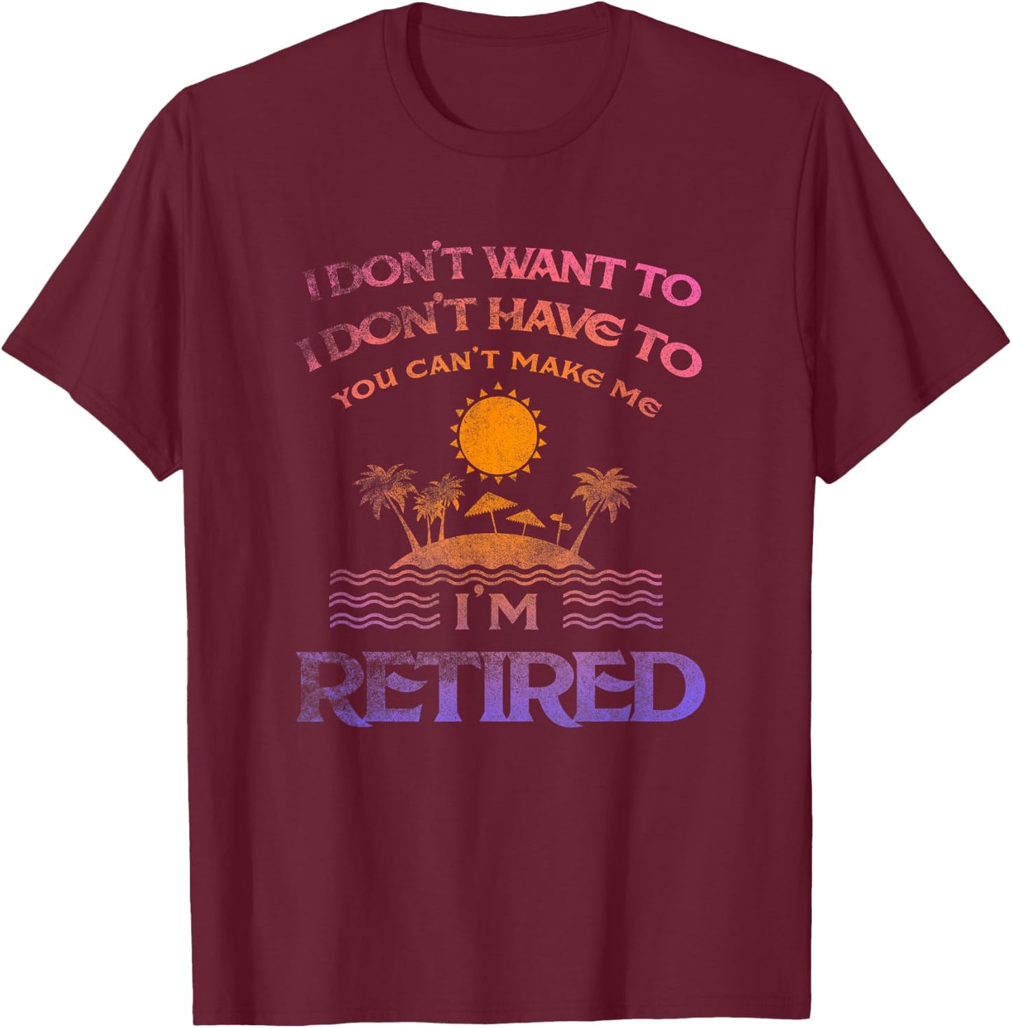 I Don't Want To I Don't Have To You Can't Make Me Shirt T-Shirt - T-Shirt | Maroon