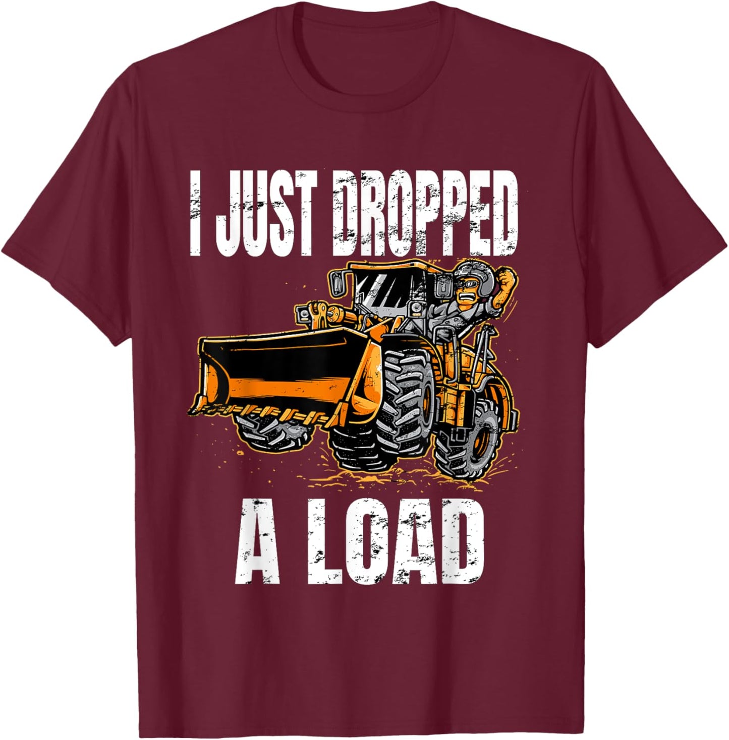 I Just Dropped A Load Bucket Loader Operator Construction T-Shirt - T-Shirt | Maroon